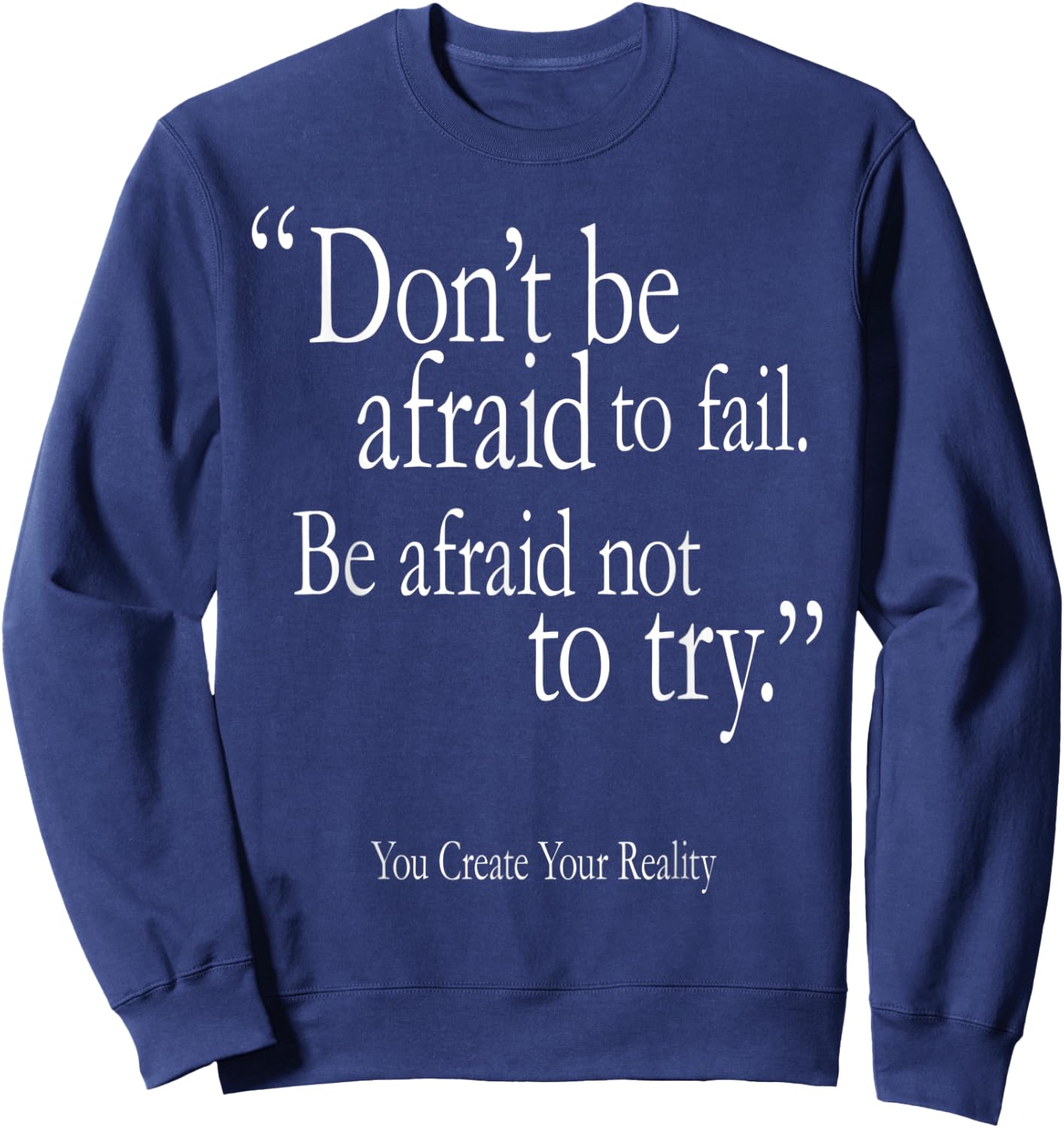 Don't Be Afraid To Fail Be Afraid Not To Try Create Reality Sweatshirt - Sweatshirt | Navy