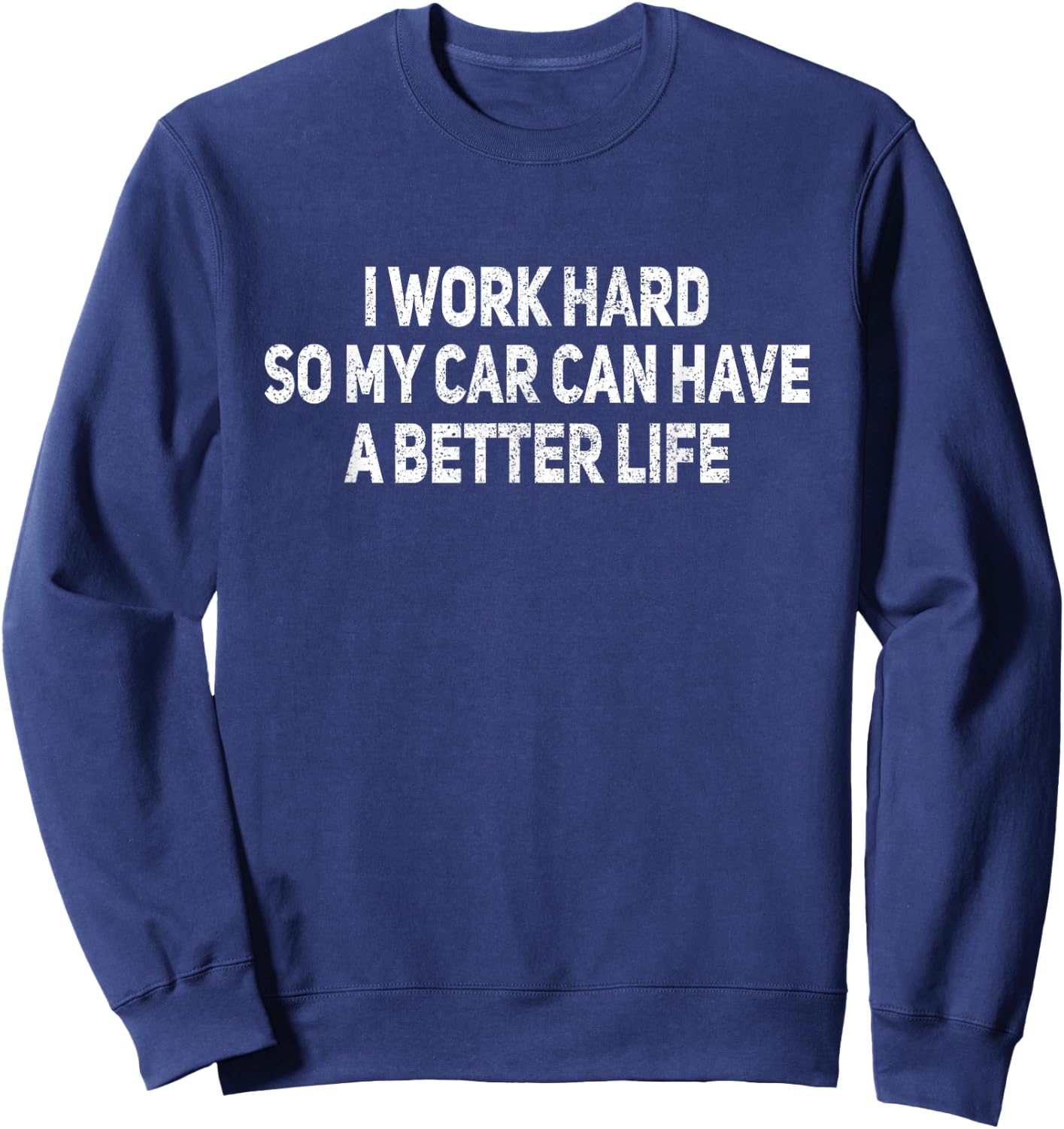 I Work Hard So My Car Has A Better Life Auto Mechanic Garage Sweatshirt - Sweatshirt | Navy