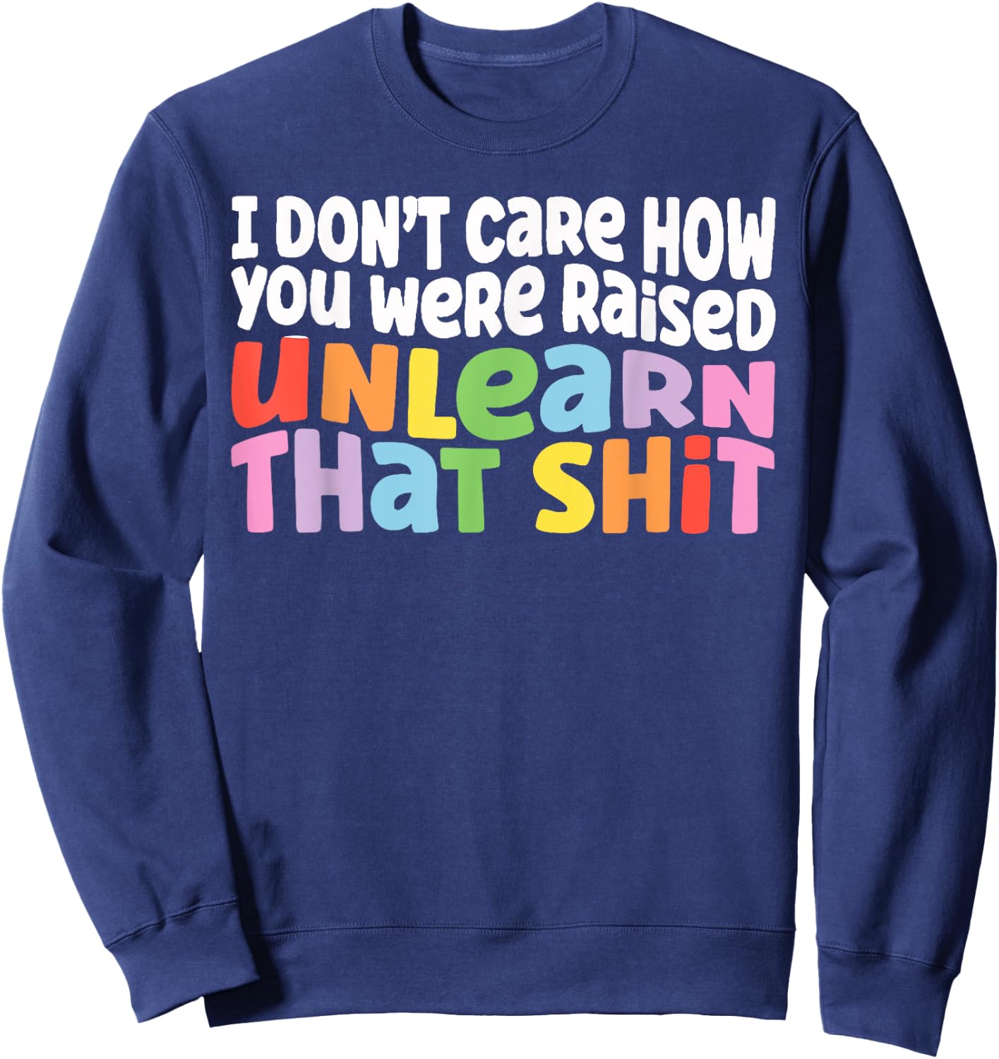 I Don't Care How You Were Raised Unlearn That Shit Sweatshirt - Sweatshirt | Navy