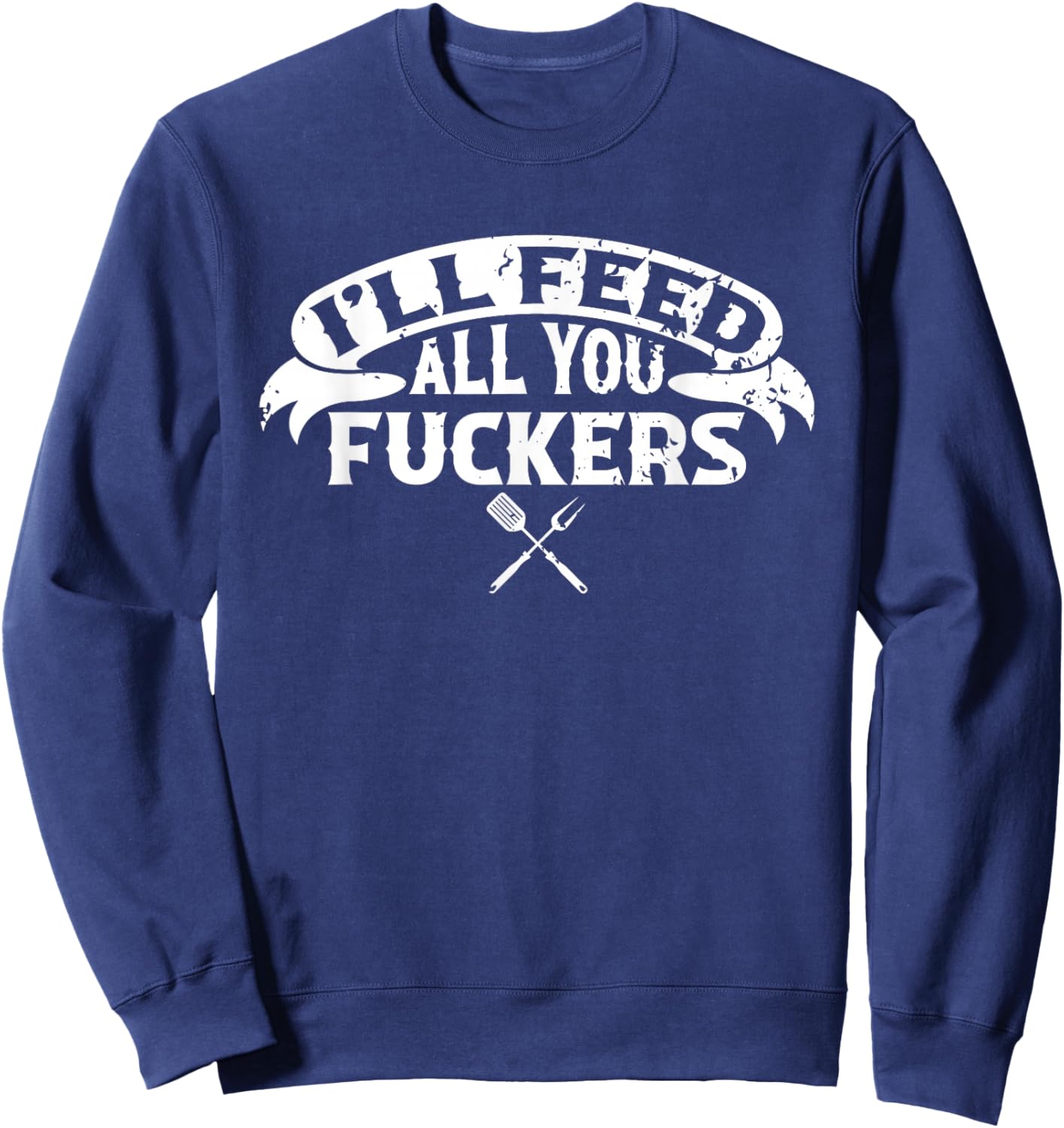 BBQ Dad I'll Feed All You Fuckers Barbecue Chef Sweatshirt - Sweatshirt | Navy