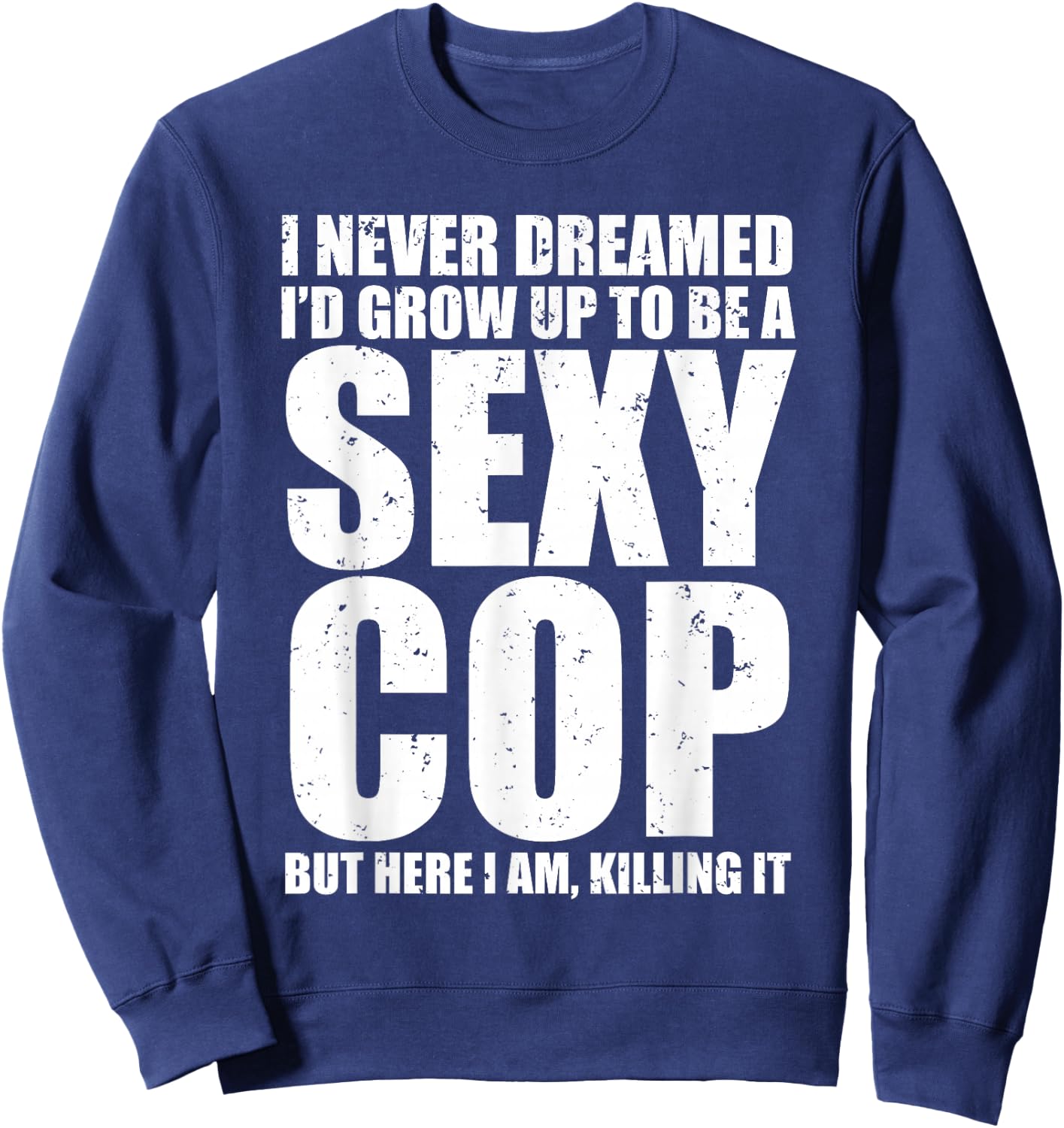 Funny Police I Never Dreamed Sexy Cop Sweatshirt - Sweatshirt | Navy
