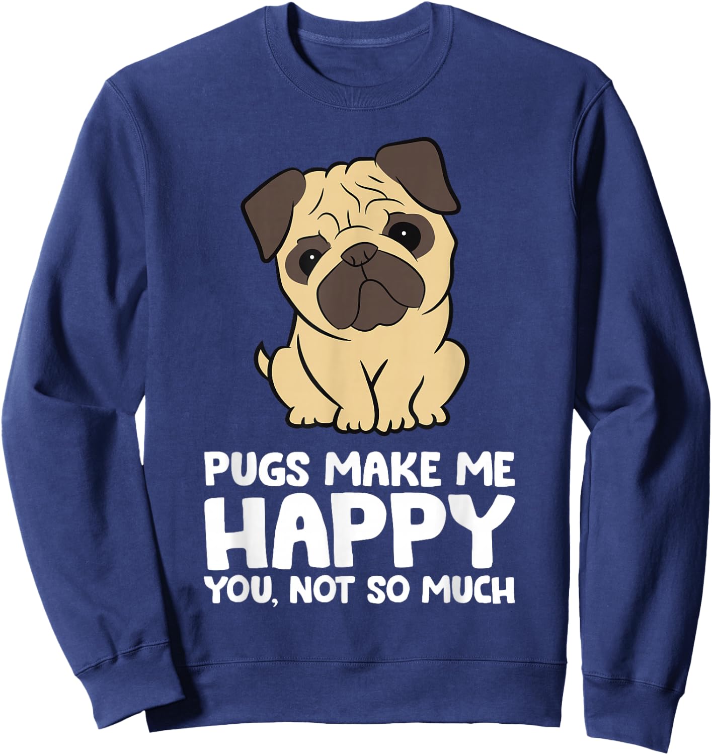 Pugs Make Me Happy You Not So Much Funny Pug Sweatshirt - Sweatshirt | Navy