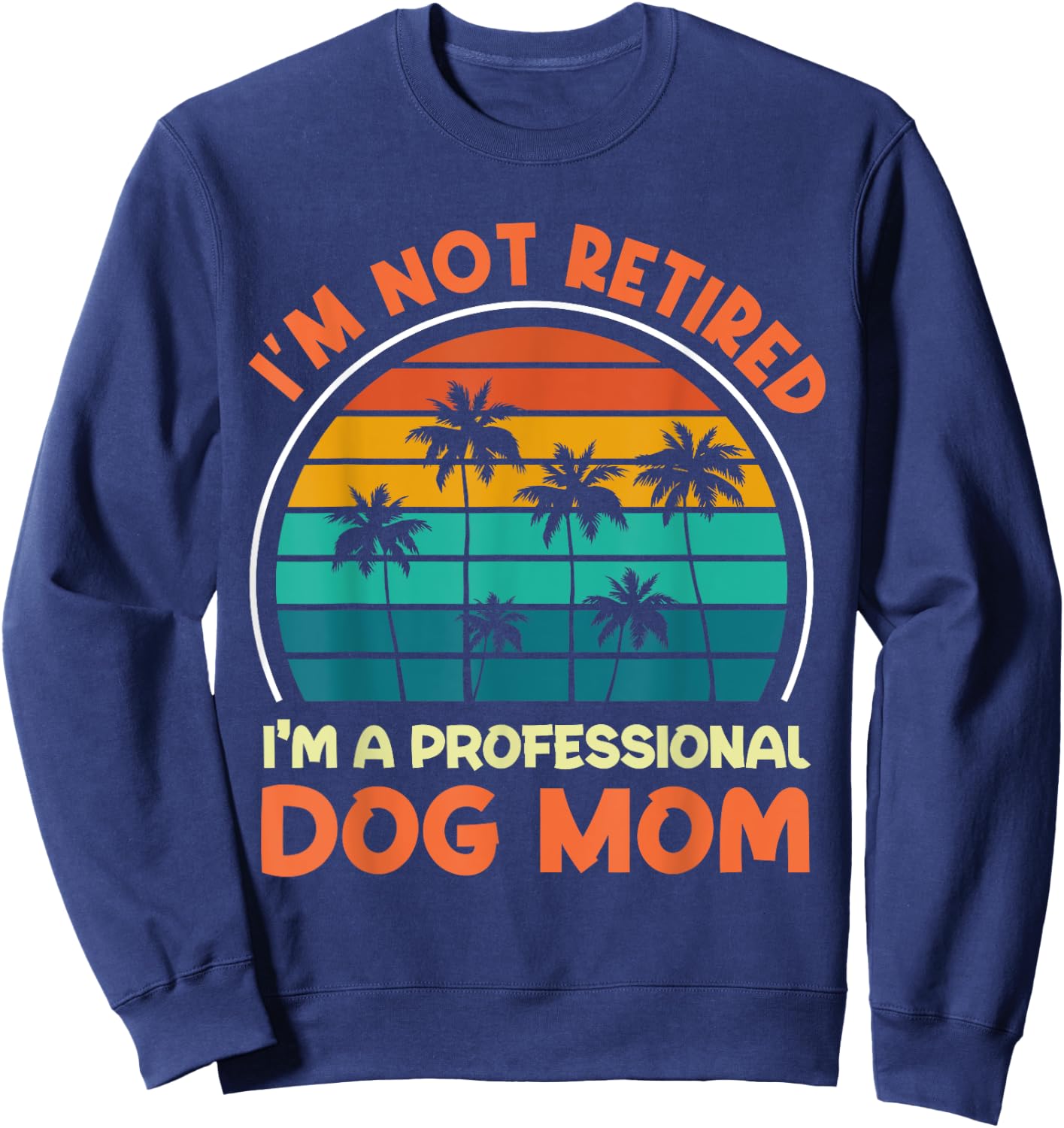Women I'm Not Retired Professional Dog Mom Retirement Senior Sweatshirt - Sweatshirt | Navy