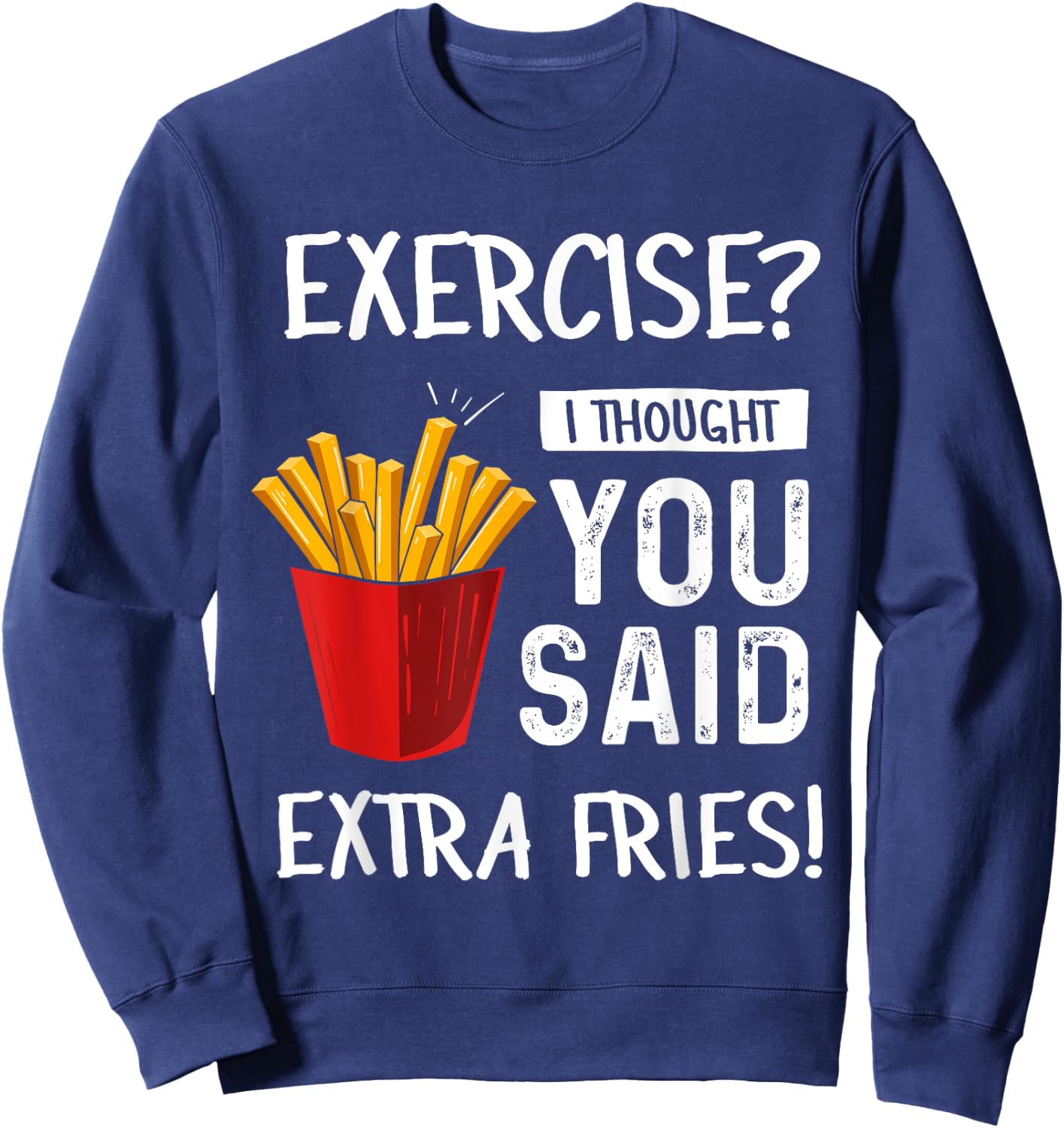 Exercise? I Thought You Said Extra Fries Funny Gym Workout Sweatshirt - Sweatshirt | Navy