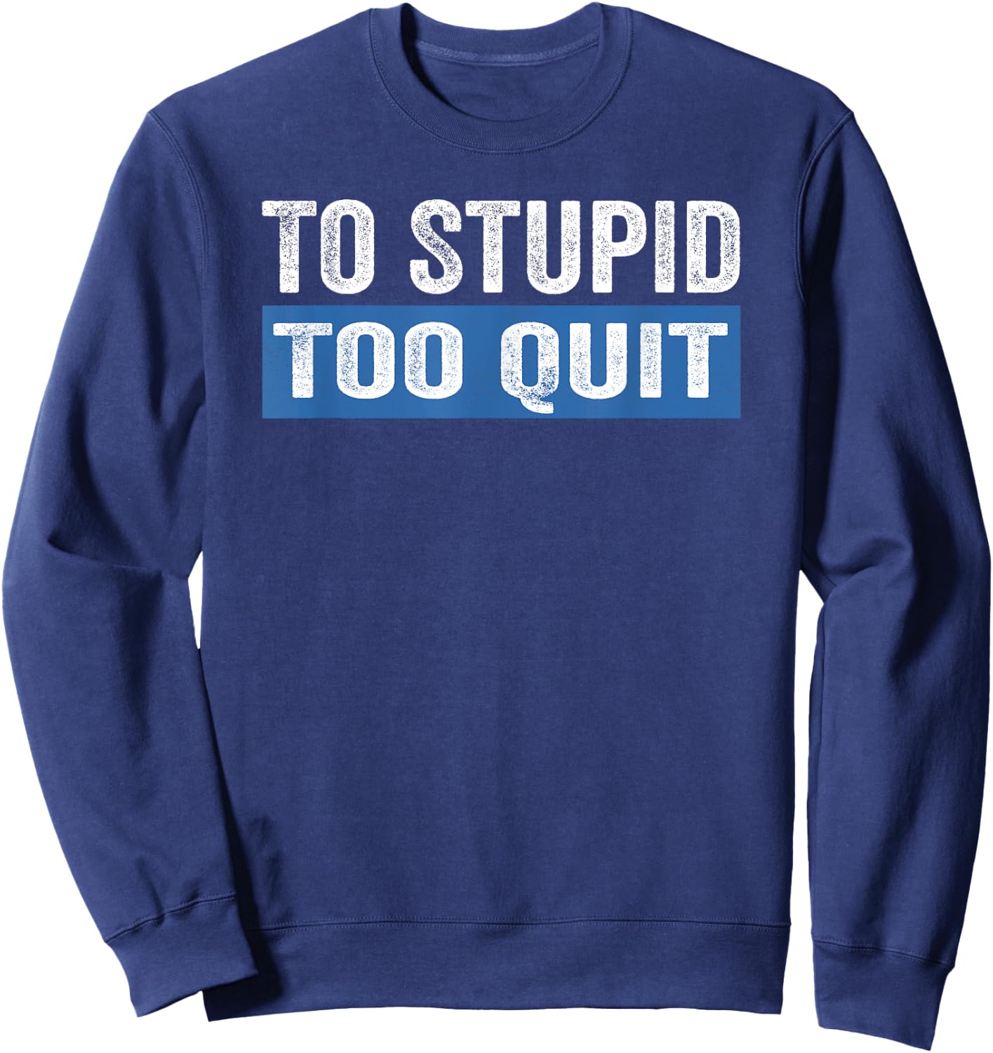 To Stupid Too Quit Workout Funny Gym Weightlifting Sweatshirt - Sweatshirt | Navy