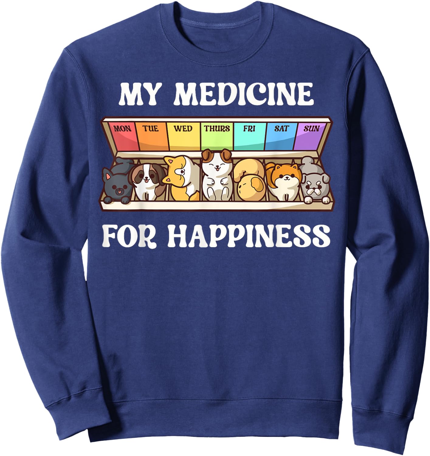 My Medicine For Happiness Dogs Every Day Dog Lover Sweatshirt - Sweatshirt | Navy