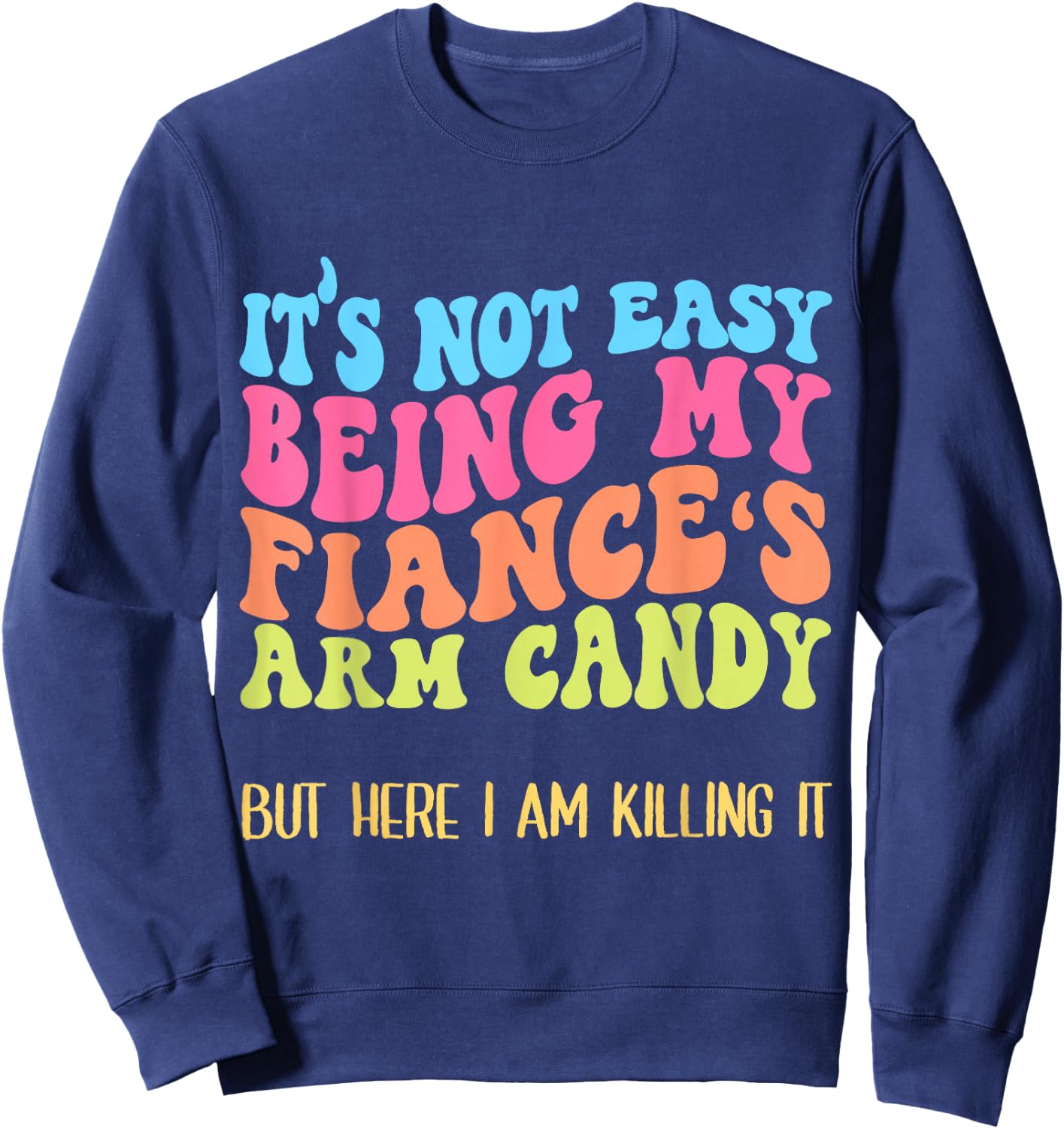 Funny Fiancée Joke It's Not Easy Being My Fiance's Arm Candy Sweatshirt - Sweatshirt | Navy