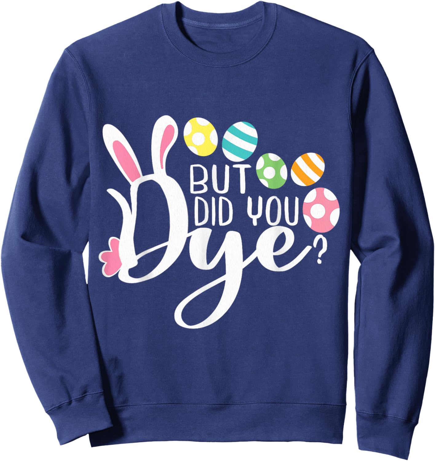 But Did You Dye Funny Easter Egg Dye Sarcastic Workout Sweatshirt - Sweatshirt | Navy