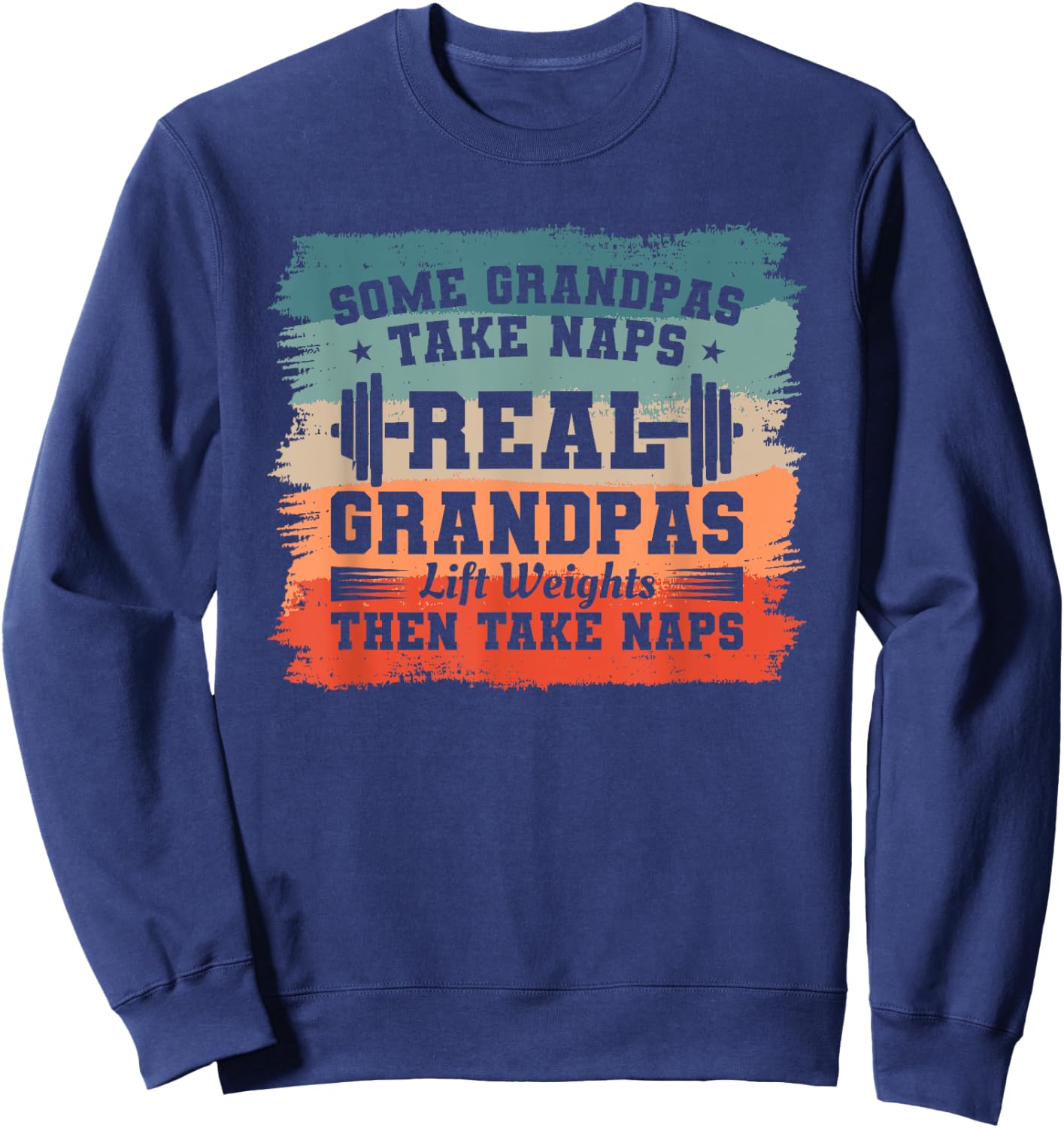 Some Grandpas Take Naps Real Grandpas Lift Weights Sweatshirt - Sweatshirt | Navy