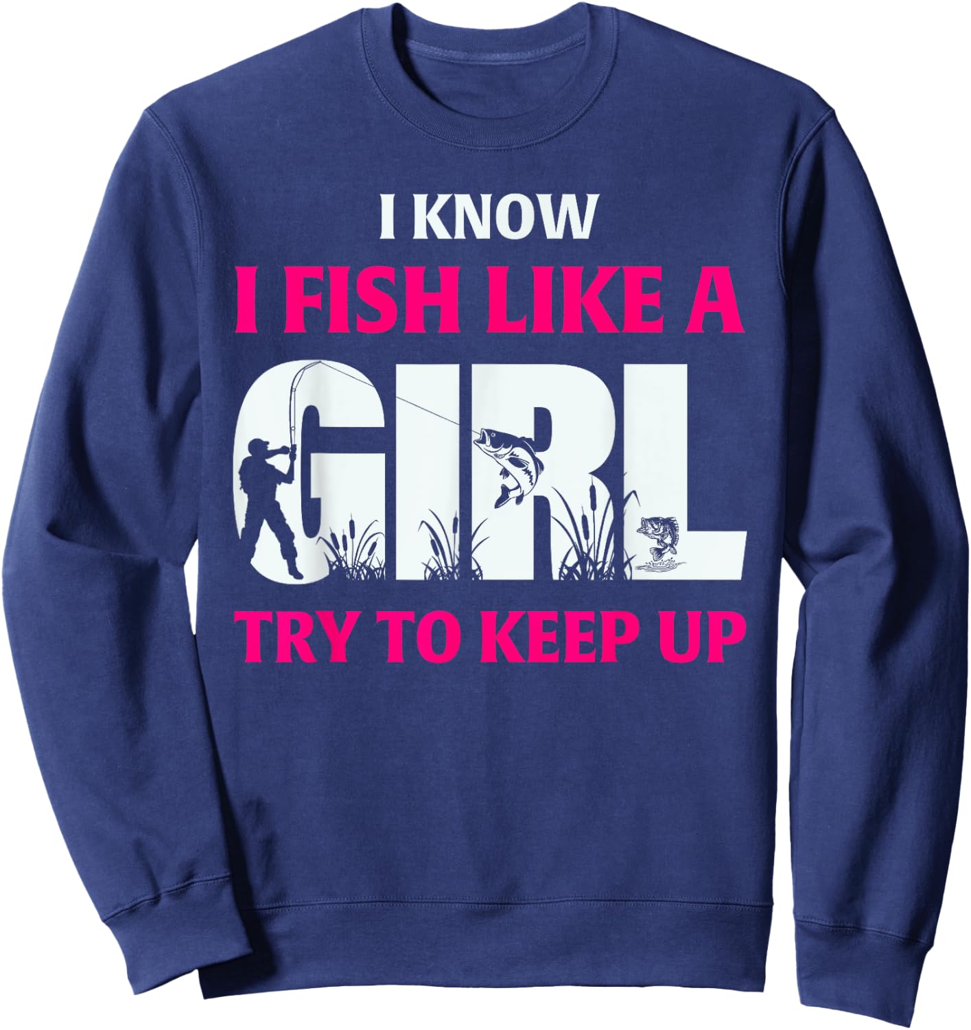 I Know I Fish Like A Girl Try To Keep Up Fisherman Sweatshirt - Sweatshirt | Navy