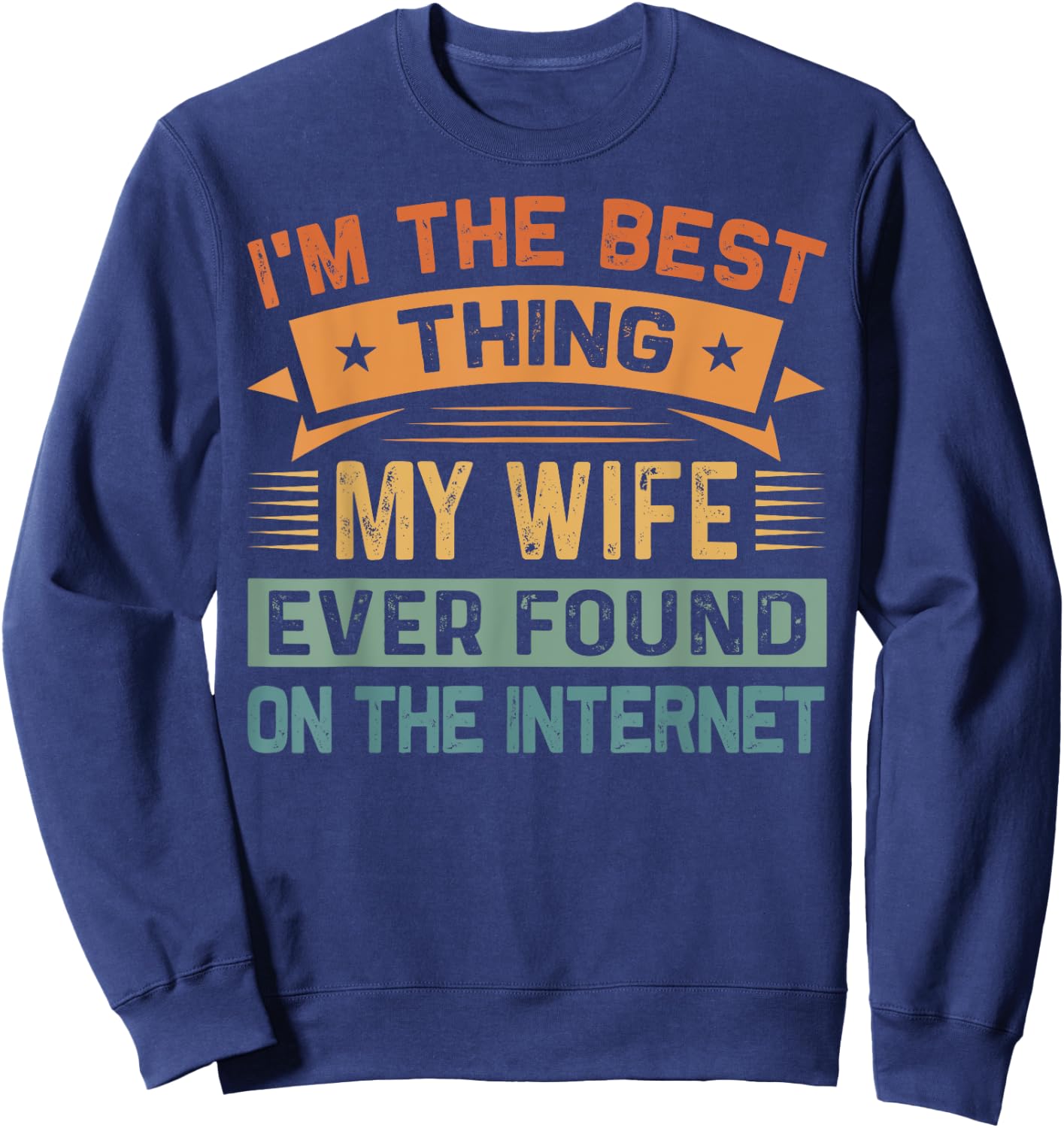 I'm The Best Thing My Wife Ever Found On The Internet Sweatshirt - Sweatshirt | Navy