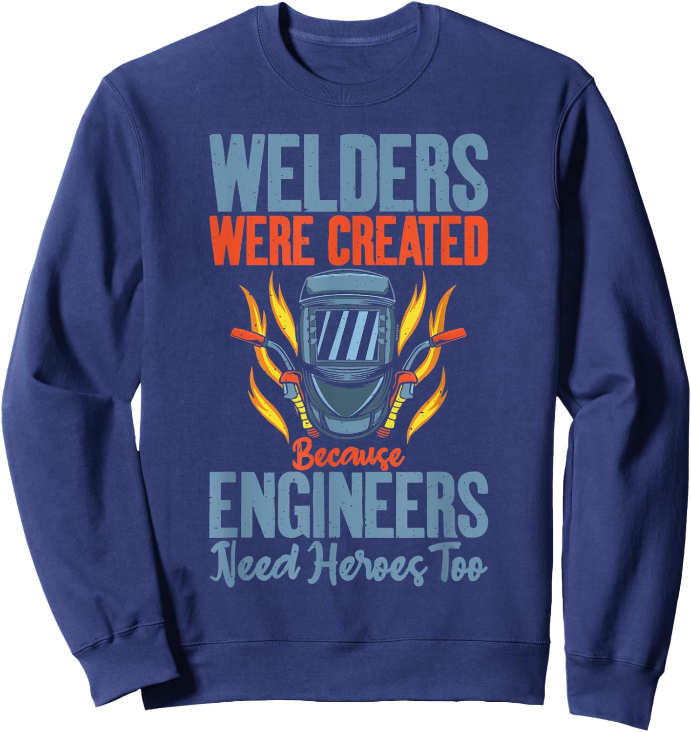 Welders were created because Engineers need Heroes too Sweatshirt - Sweatshirt | Navy