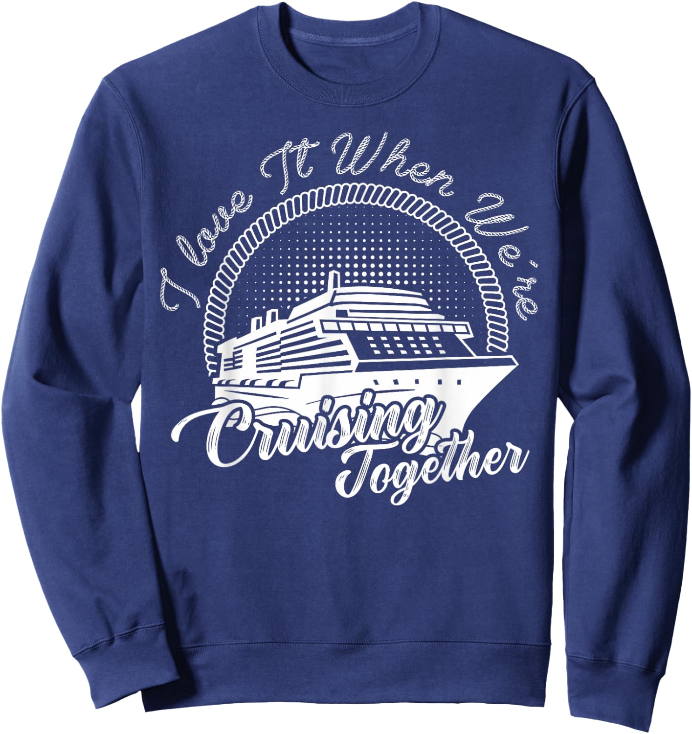 i love it when we are cruising together Cruise Vacation Sweatshirt - Sweatshirt | Navy