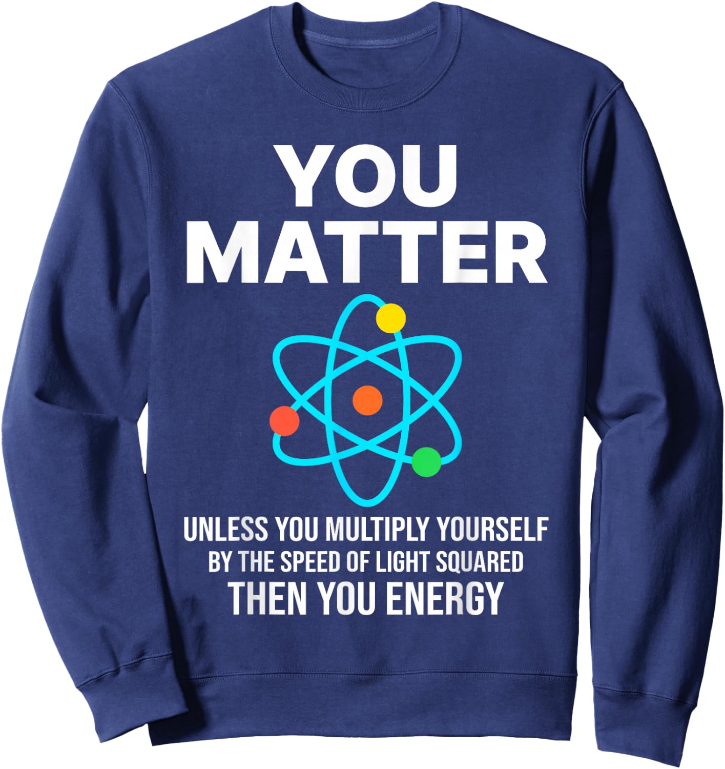 Scientist , You Matter You Energy Funny Nerdy science Sweatshirt - Sweatshirt | Navy