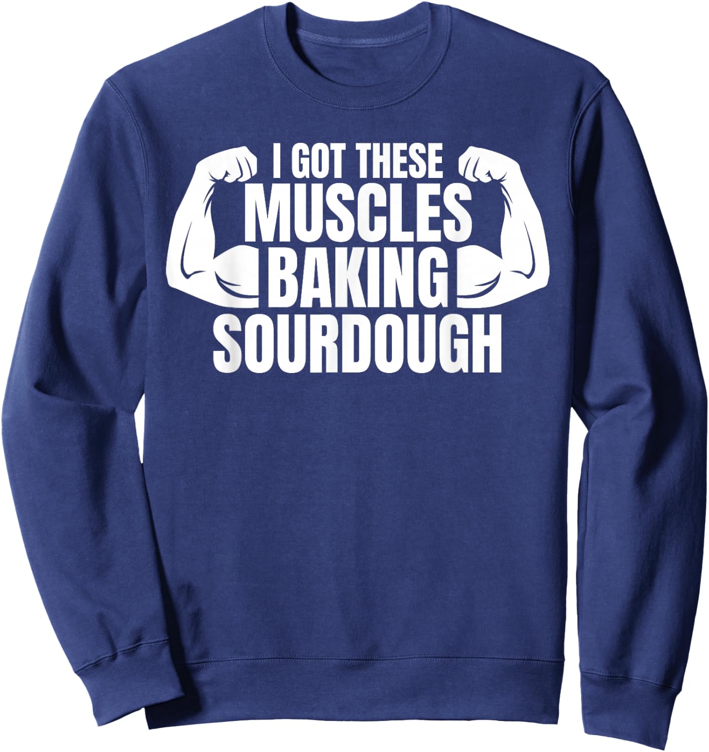Baking Baker I Got These Muscles Baking Sourdough Sweatshirt - Sweatshirt | Navy