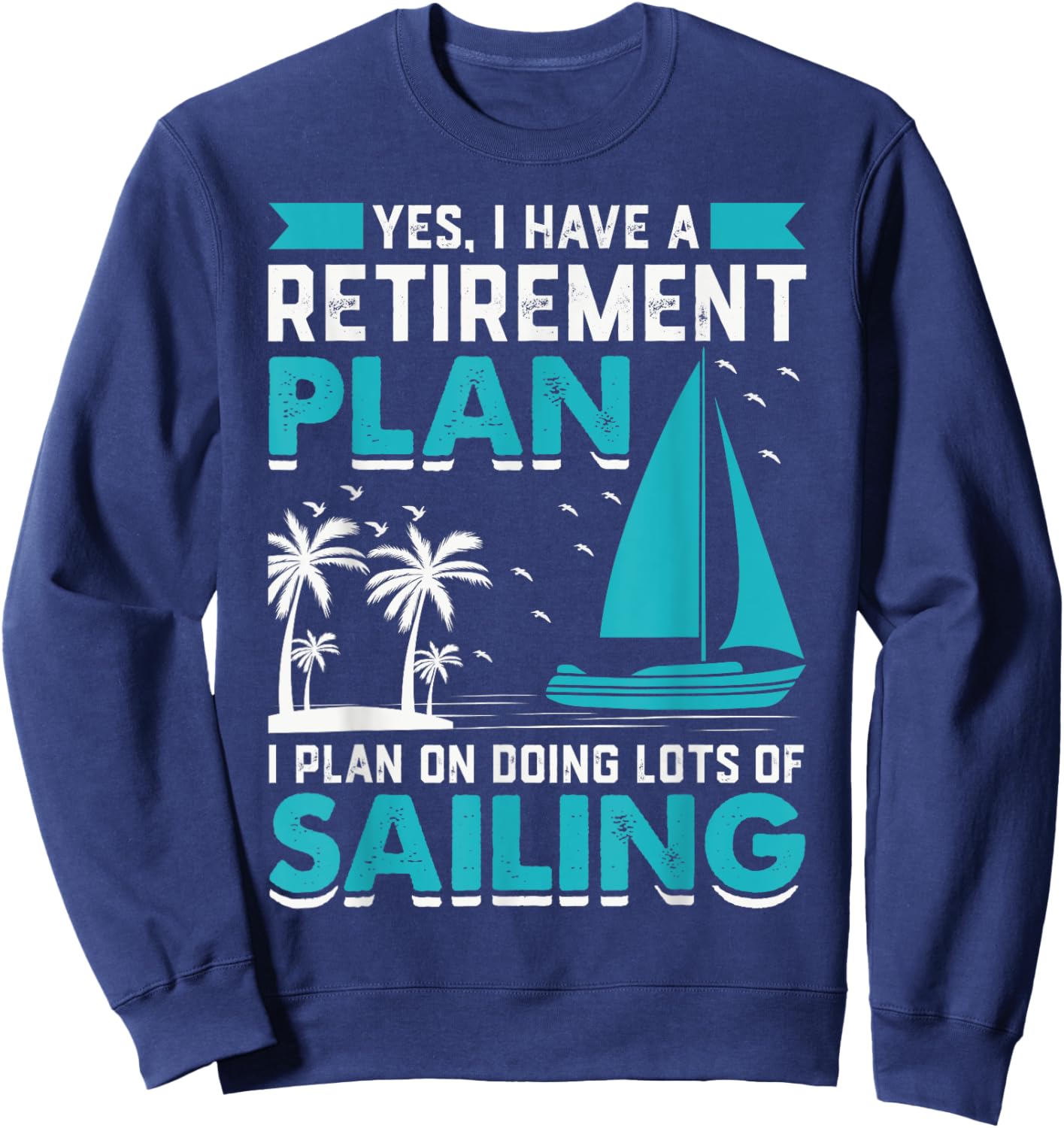 Yes I Have A Retirement Plan I Plan On Doing Lots Of Sailing Sweatshirt - Sweatshirt | Navy