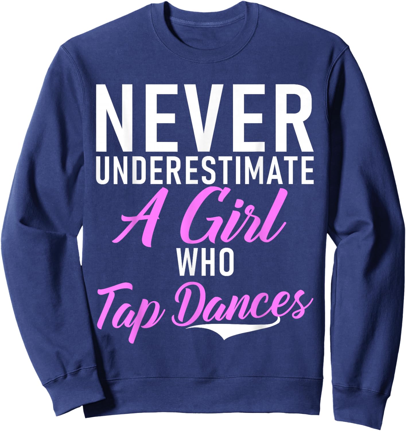 Never underestimate a Girl who Tap Dances Tap Dance Girl Sweatshirt - Sweatshirt | Navy