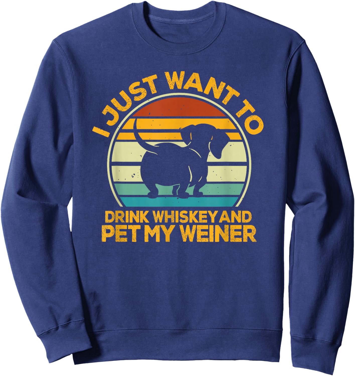 I Just Want To Drink Whiskey And Pet My Weiner Sweatshirt - Sweatshirt | Navy