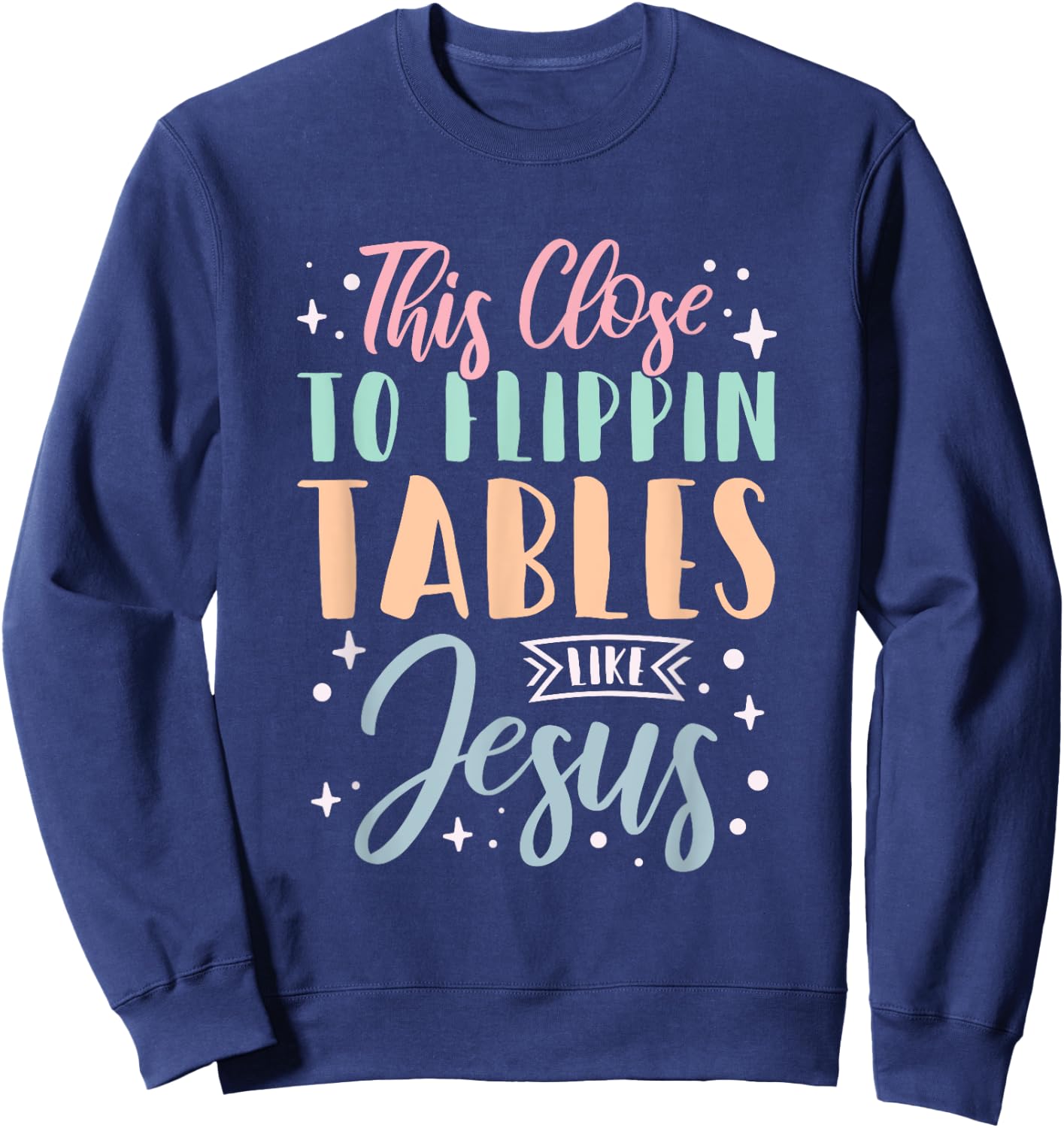 This Close To Flippin Tables Like Jesus Sweatshirt - Sweatshirt | Navy