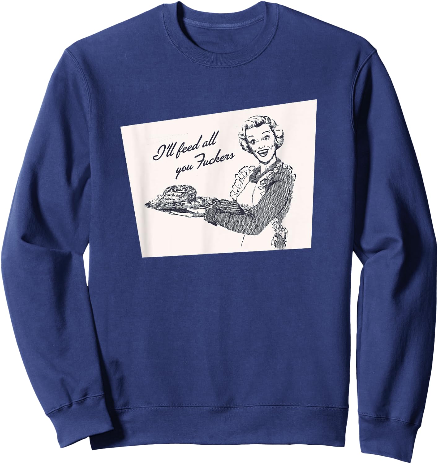 I'll Feed All You Fuckers Retro Vintage Cook Funny Salty Sweatshirt - Sweatshirt | Navy
