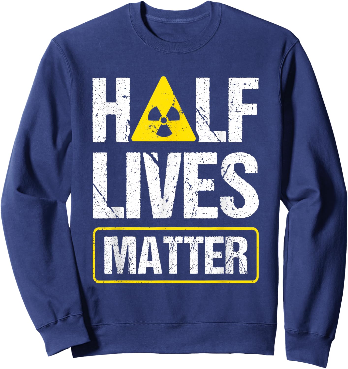Half-Lives Matter Nuclear Fusion Engineer Radioactive Sweatshirt - Sweatshirt | Navy