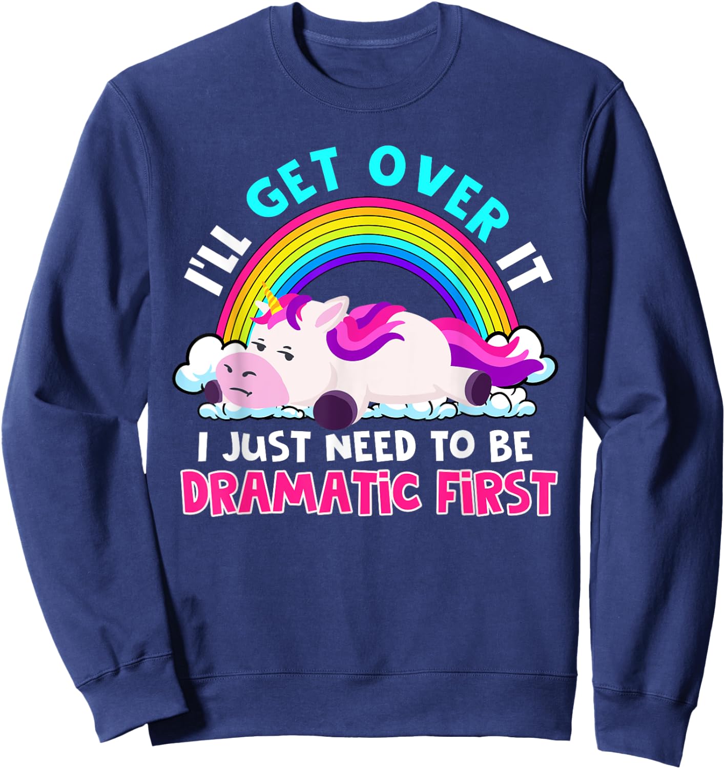 I'll Get Over It I Just Need To Be Dramatic Rainbow Unicorn Sweatshirt - Sweatshirt | Navy
