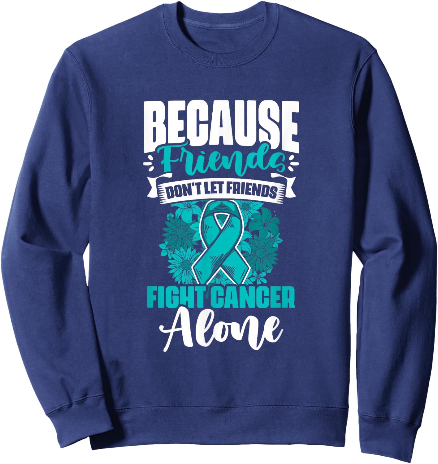 Don't Fight Cancer Alone Teal Ribbon Support Ovarian Cancer Sweatshirt - Sweatshirt | Navy