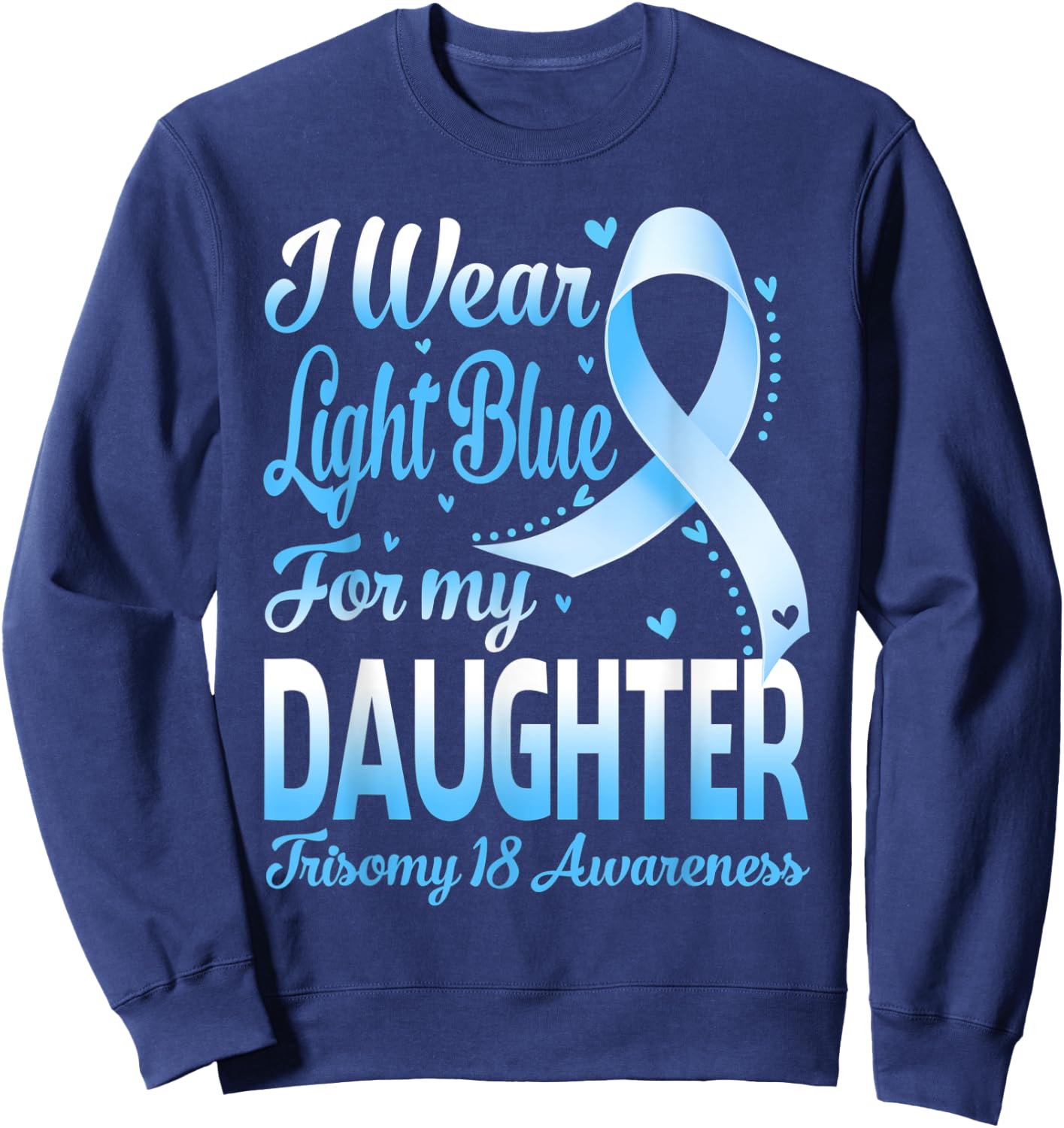 I Wear Light Blue For My Daughter Trisomy 18 Awareness Sweatshirt - Sweatshirt | Navy