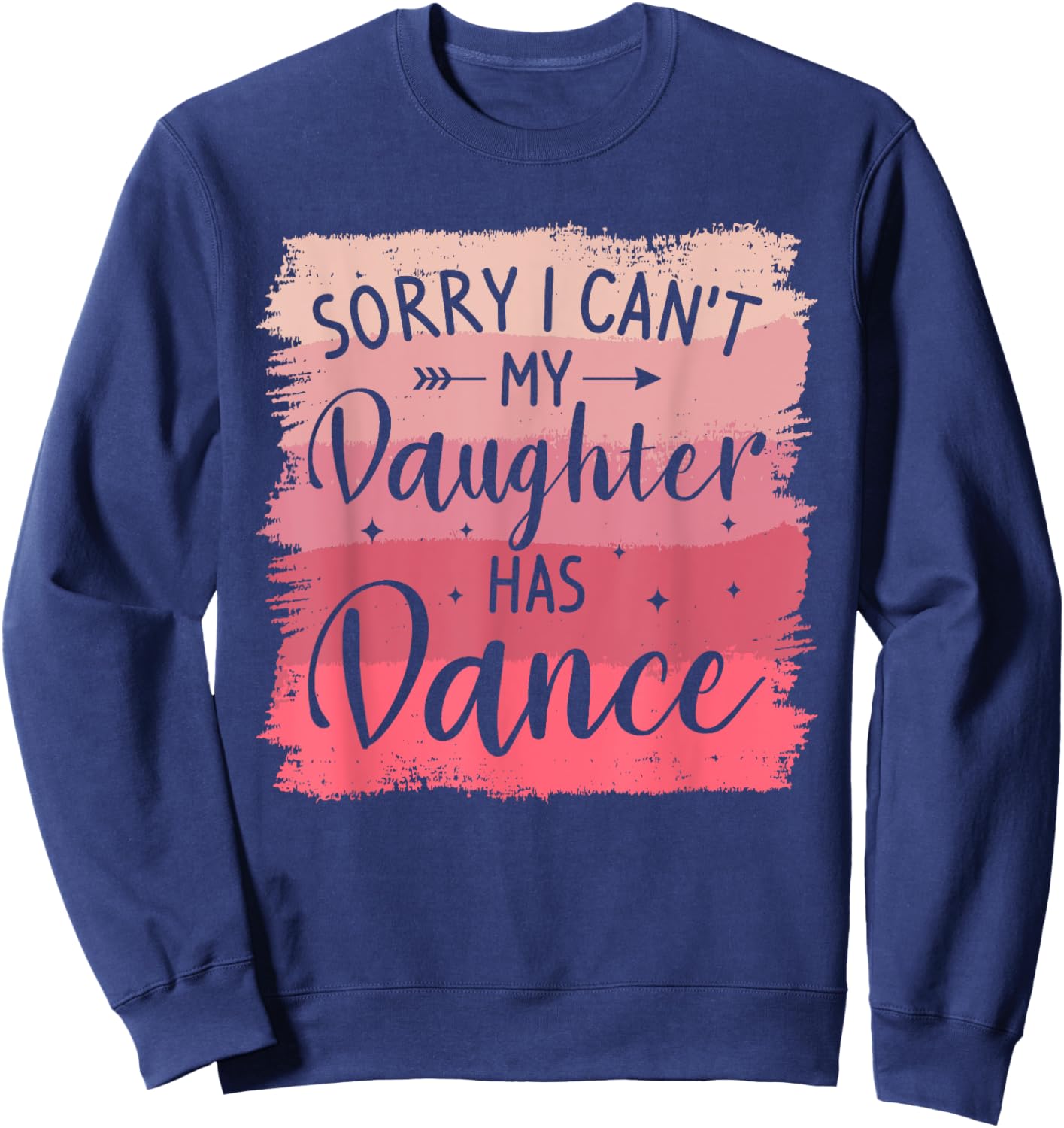 Sorry I Can't My Daughter Has Dance Dancing Dancer Sweatshirt - Sweatshirt | Navy