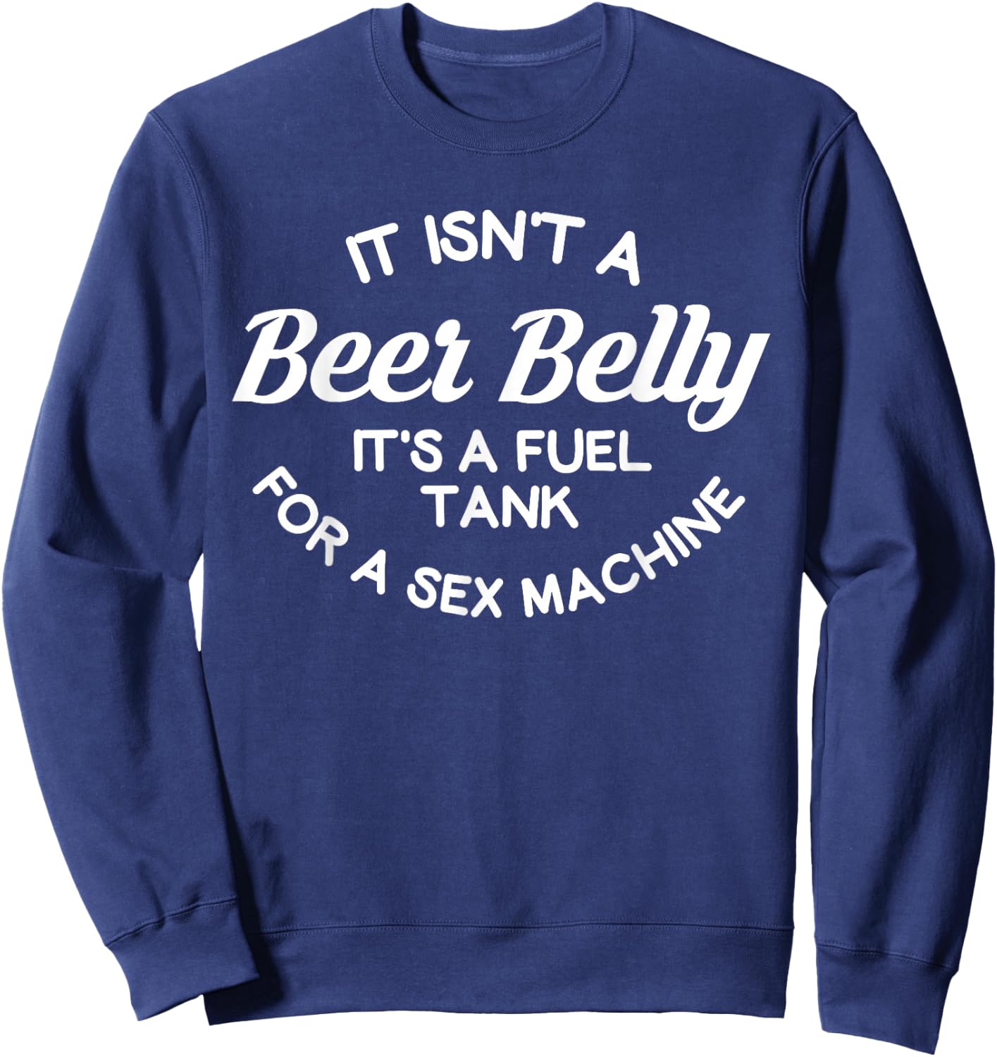 it isn't a beer belly It's a fuel tank for a sex machine Sweatshirt - Sweatshirt | Navy