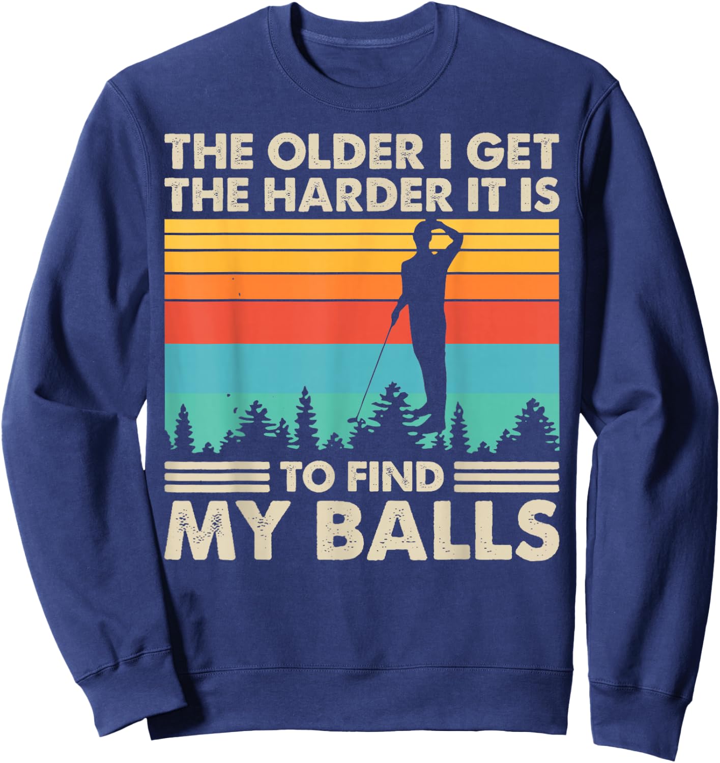 The Older I Get The Harder It Is To Find My Balls Sweatshirt - Sweatshirt | Navy