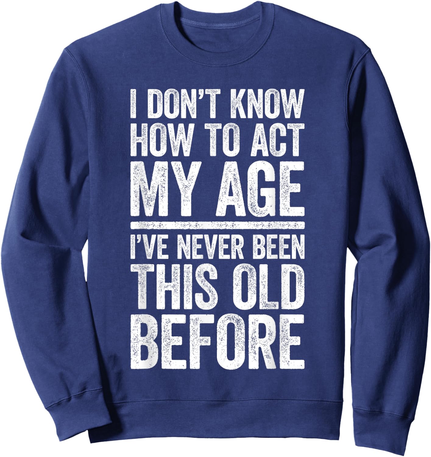 I Don't Know How To Act My Age Shirt Men Women Retirement Sweatshirt - Sweatshirt | Navy