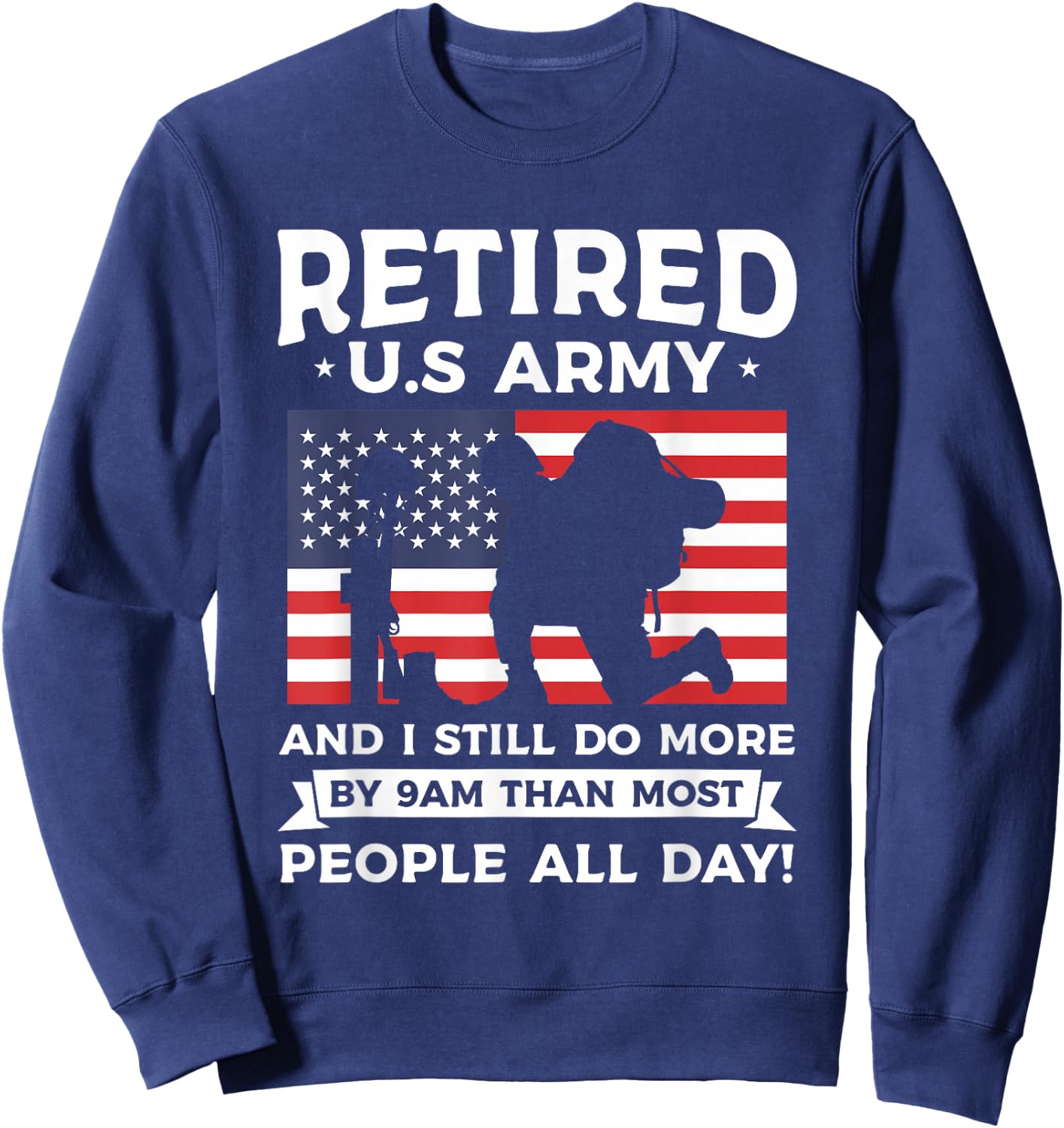 Retired U.S Army And I Still Do More By 9am Than Most People Sweatshirt - Sweatshirt | Navy