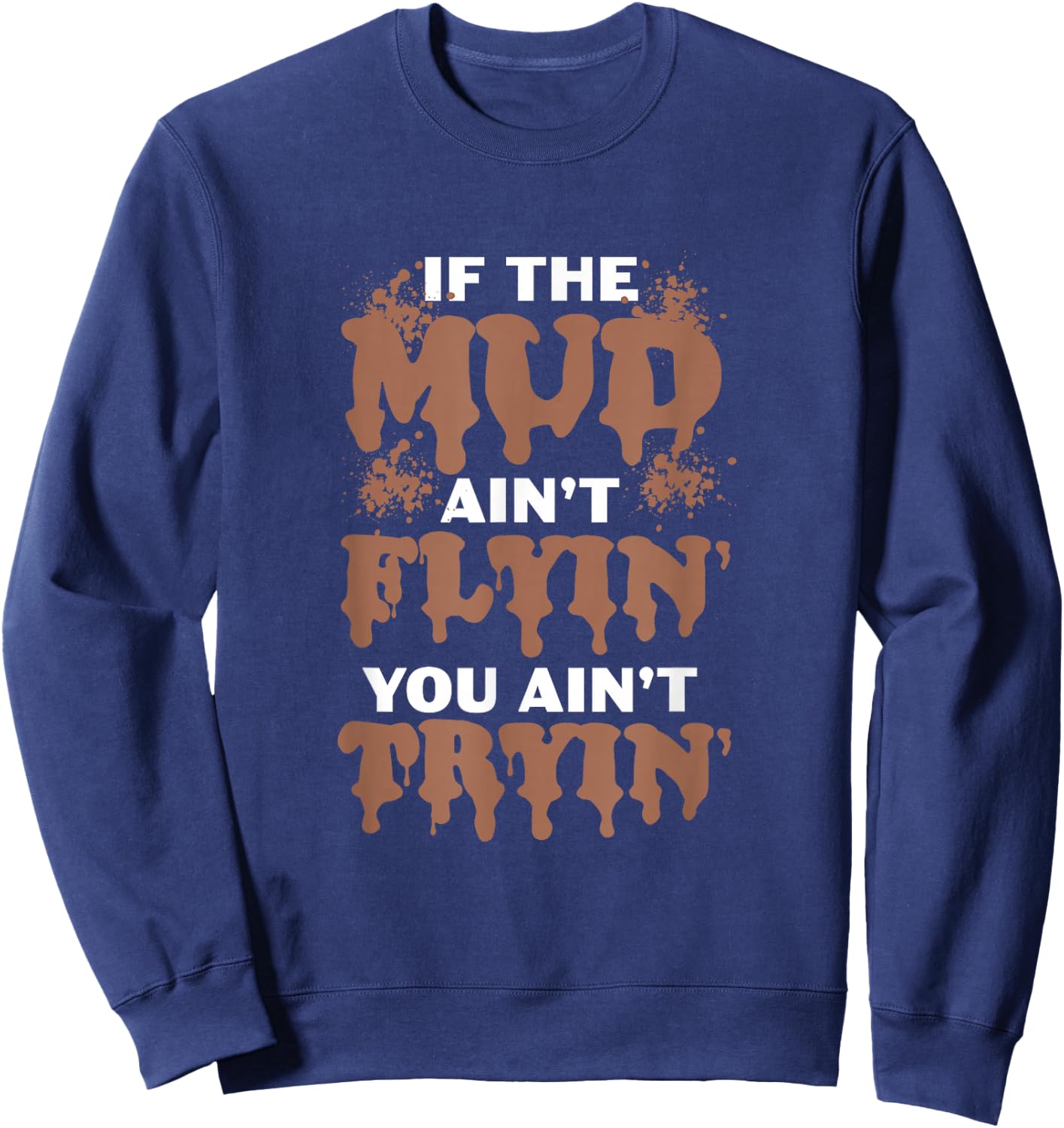 If The Mud Ain't Flyin You Ain't Tryin Mud Bogging Mudding Sweatshirt - Sweatshirt | Navy