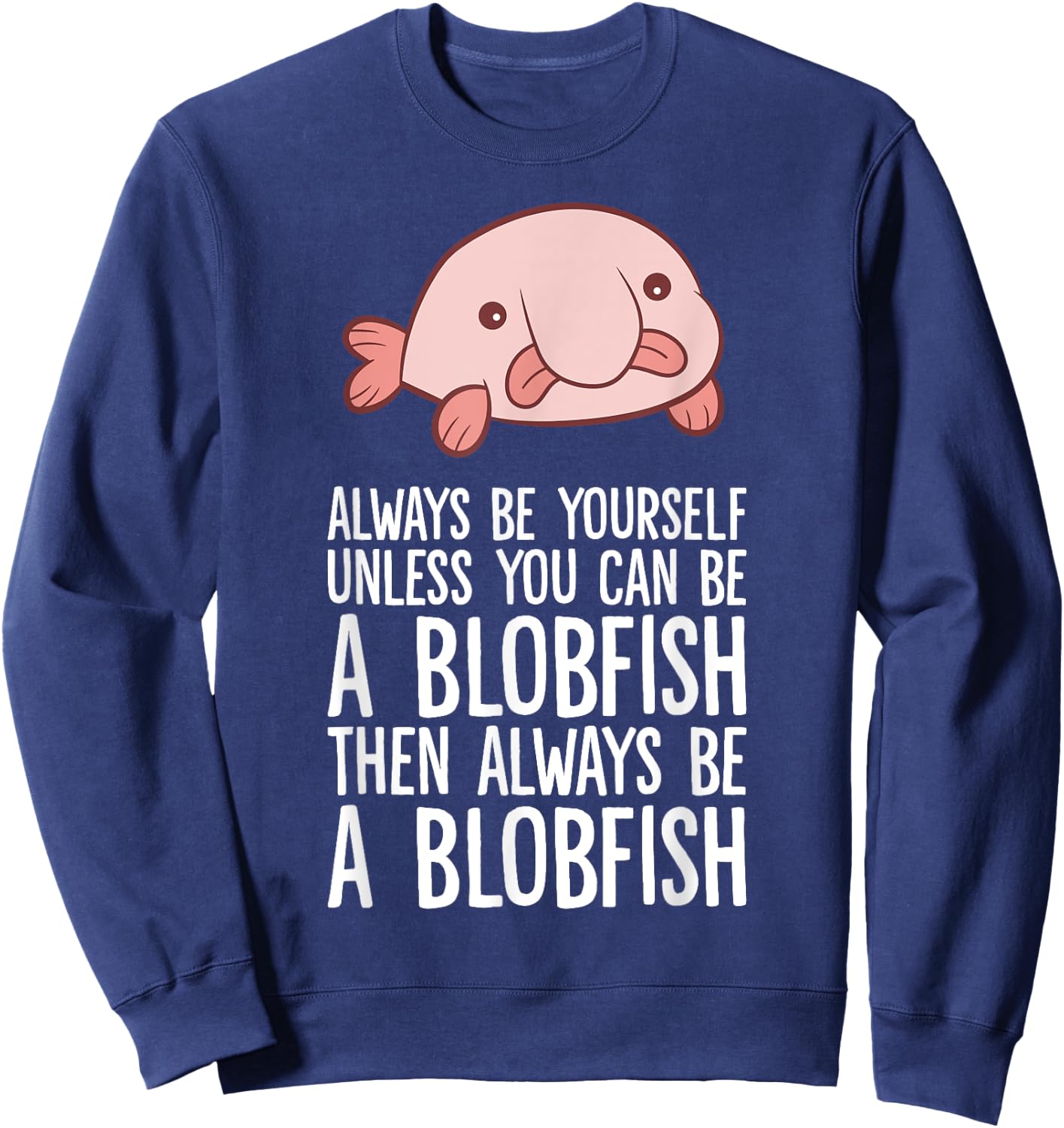 Always Be Yourself Unless You Can Be A Blobfish Sweatshirt - Sweatshirt | Navy
