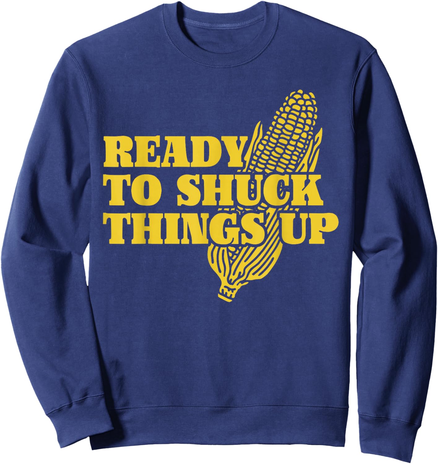 Ready To Shuck Things Up | Funny Corn Sweatshirt - Sweatshirt | Navy
