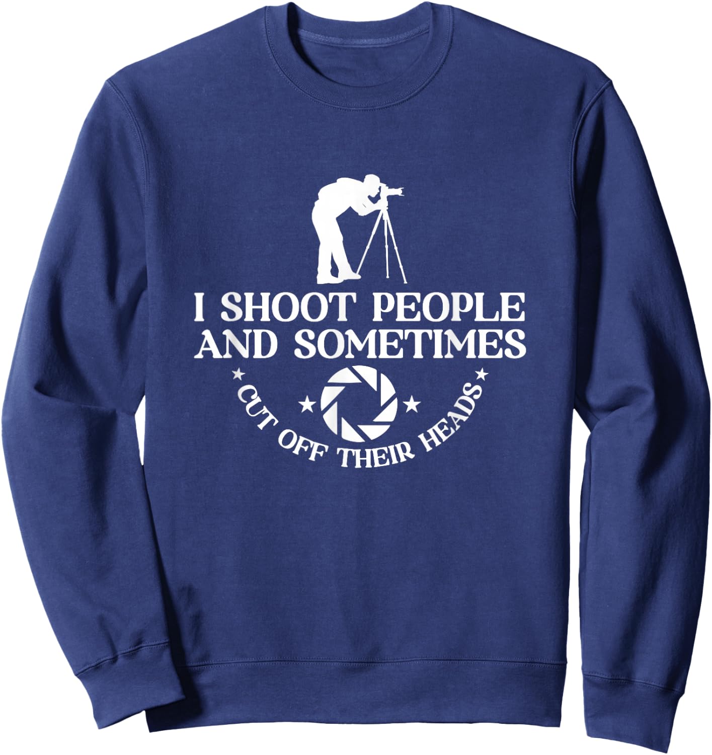 I Shoot People And Sometimes Cut Off Heads | Photographer Sweatshirt - Sweatshirt | Navy