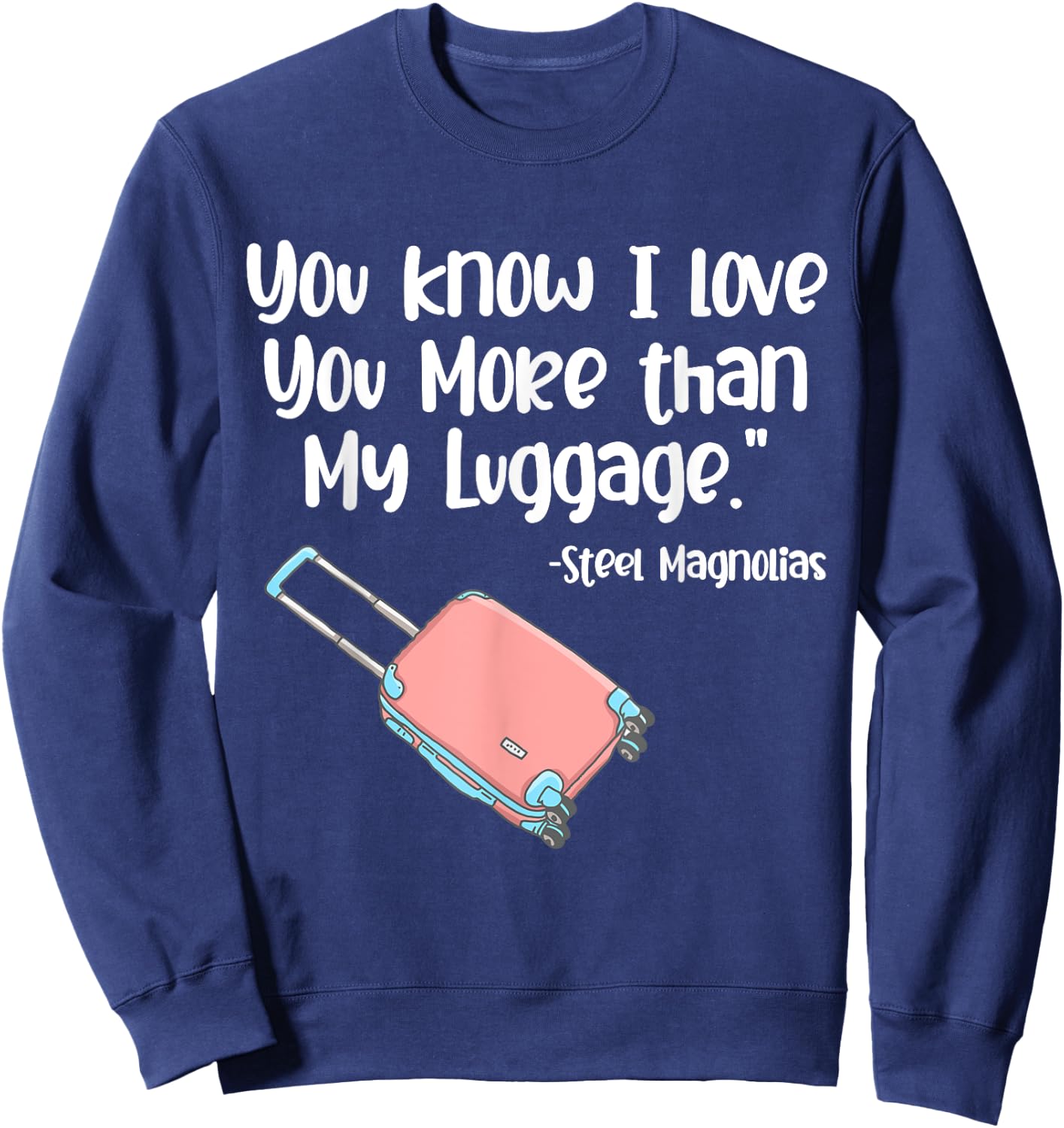 You Know I Love You More Than My Luggage Steel Magnolias Sweatshirt - Sweatshirt | Navy