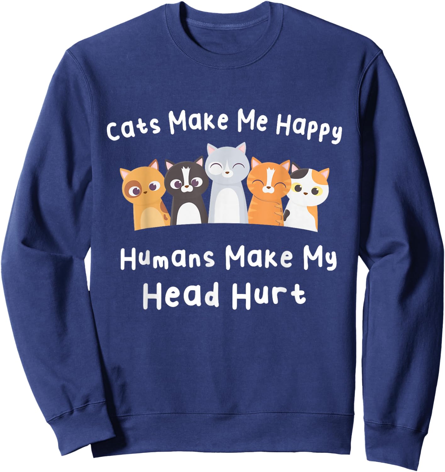 Funny Cats Make Me Happy Humans Make My Head Hurt Cats Lover Sweatshirt - Sweatshirt | Navy