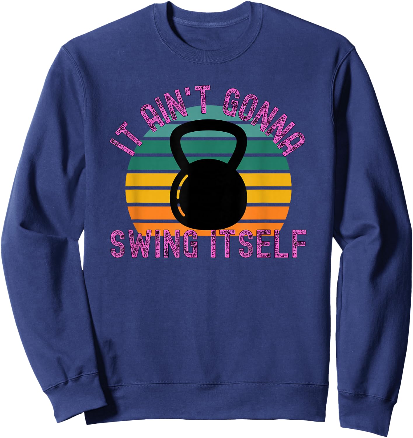 It Ain't Gonna Swing Itself | Funny Kettlebell Workout Gym Sweatshirt - Sweatshirt | Navy