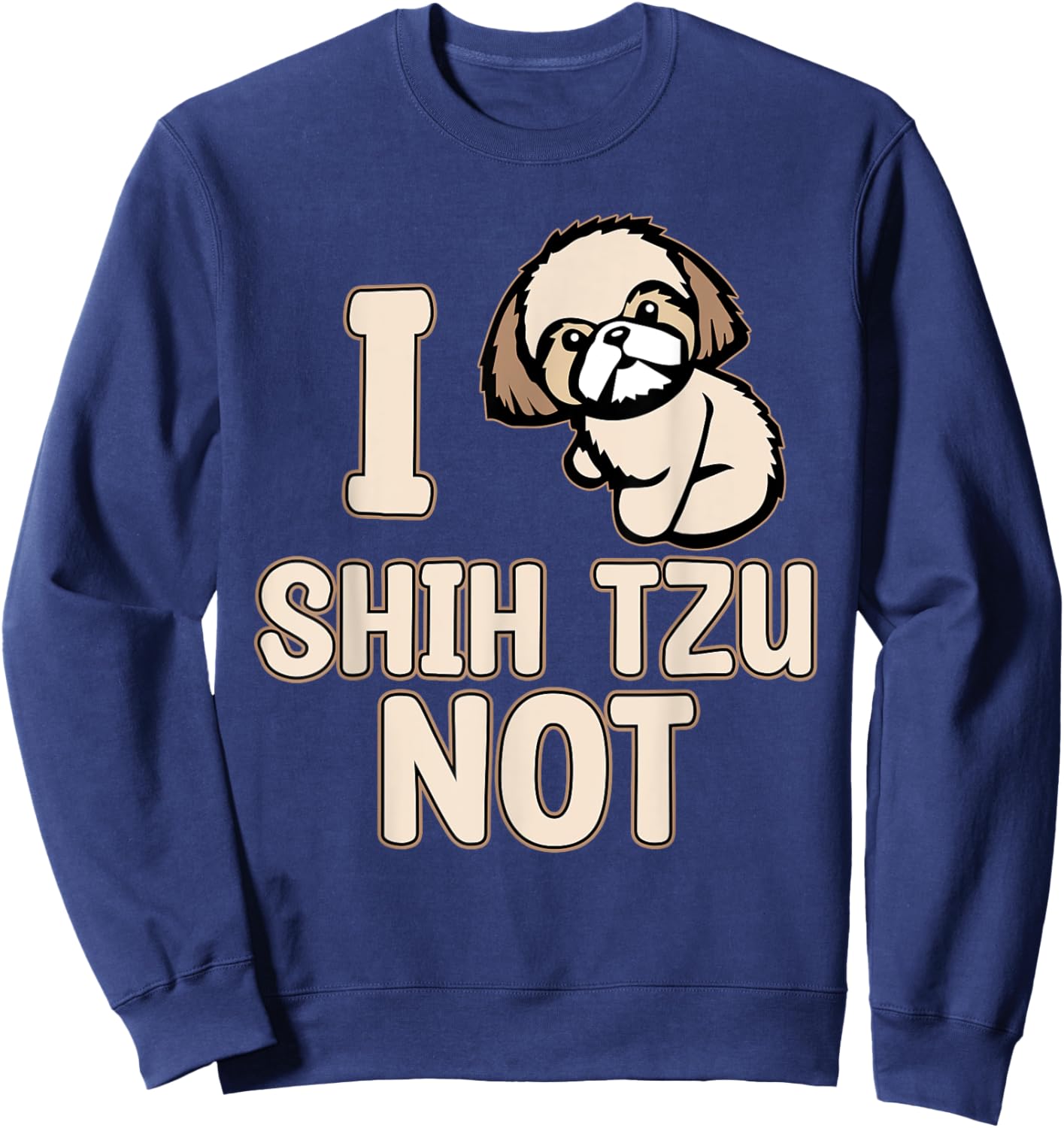 I Shih Tzu Not Cute Dogs Owner Pet Animals Lover Graphic Sweatshirt - Sweatshirt | Navy