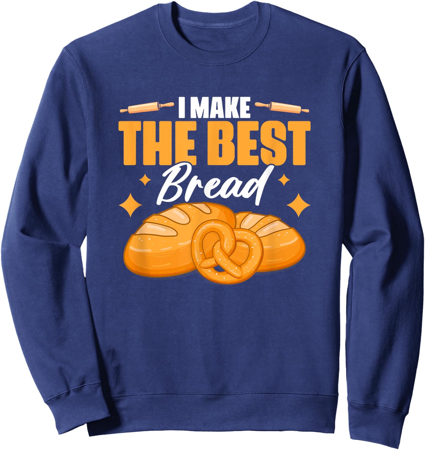 I Make The Best Bread | Bakery Pastry Baking Bread Baker Sweatshirt - Sweatshirt | Navy