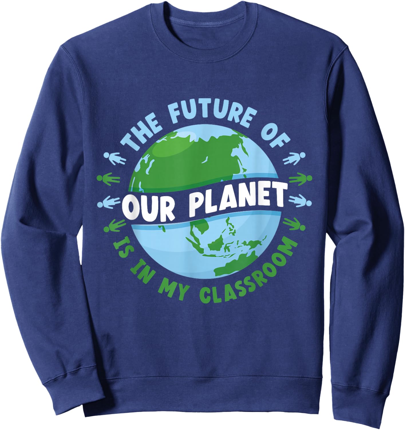 The Future Of Our Planet Is In My Classroom Earth Day Save Sweatshirt - Sweatshirt | Navy