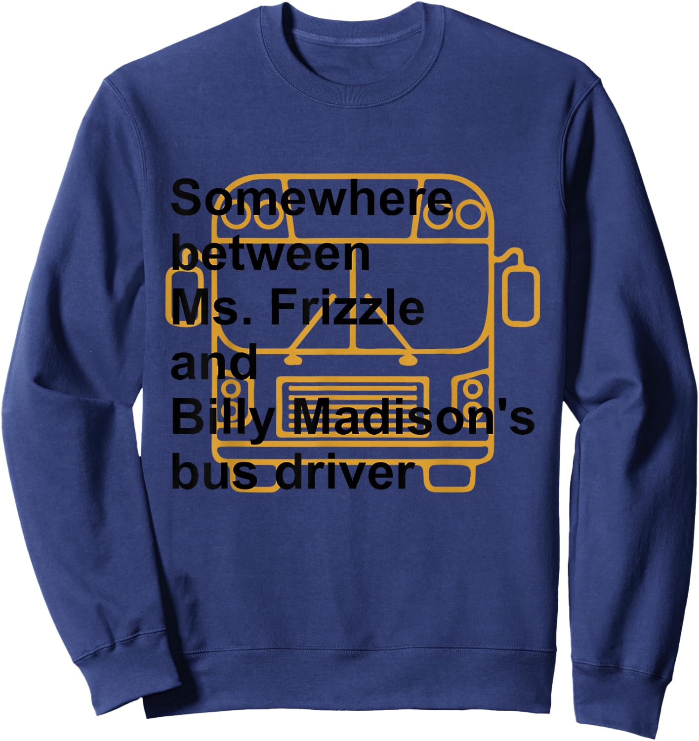 Somewhere Between Ms. Frizzle and Billy Madison's Bus Driver Sweatshirt - Sweatshirt | Navy