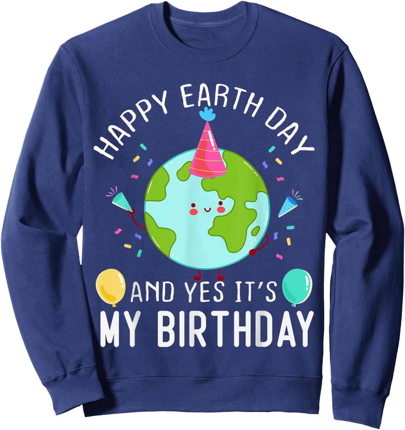 Happy Earth Day And Yes It's My Birthday Funny Earth Day Sweatshirt - Sweatshirt | Navy
