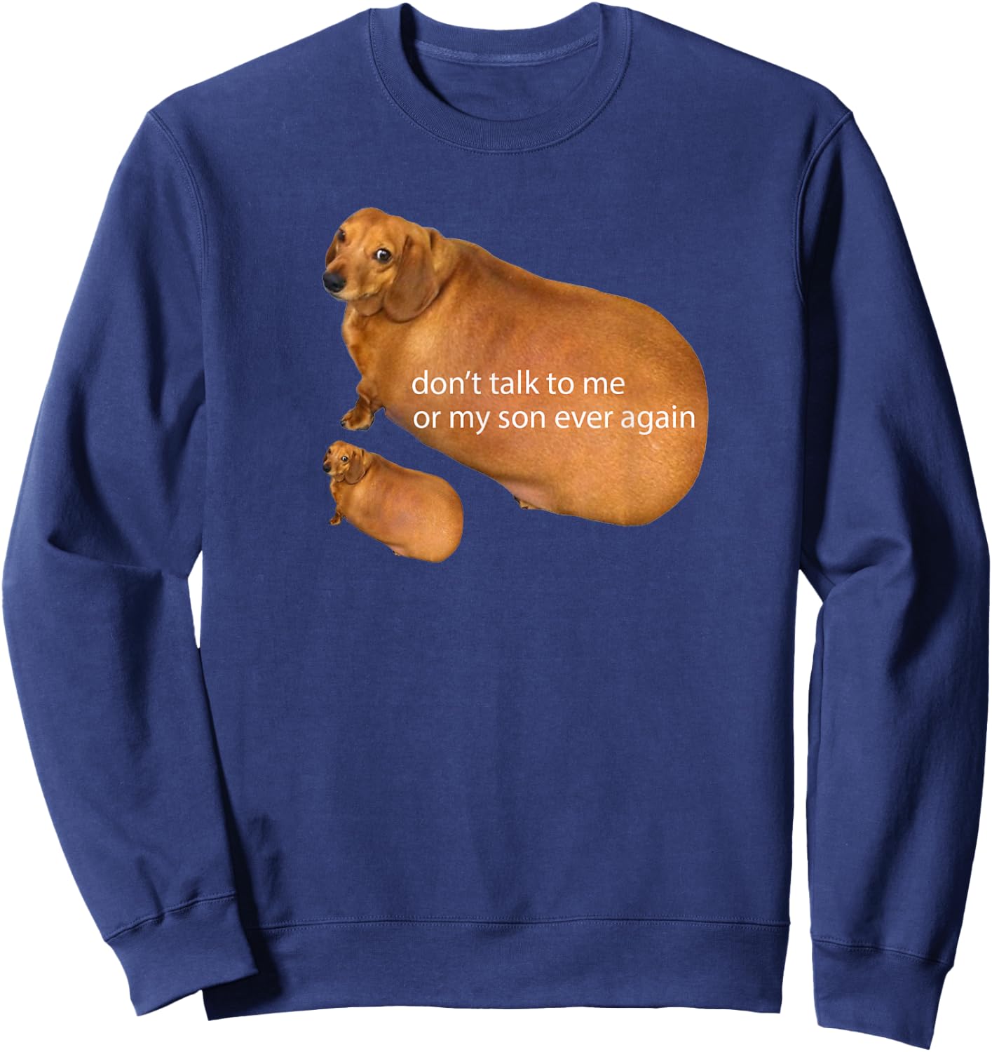 Don't Talk To Me Or My Son Ever Again Funny Dachshund Meme Sweatshirt - Sweatshirt | Navy