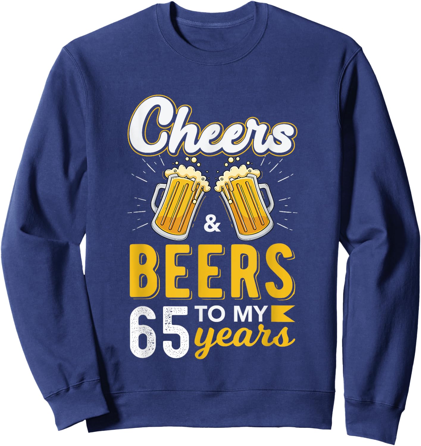 Cheers and Beers To My 65 Years 65th Birthday Drinking Party Sweatshirt - Sweatshirt | Navy