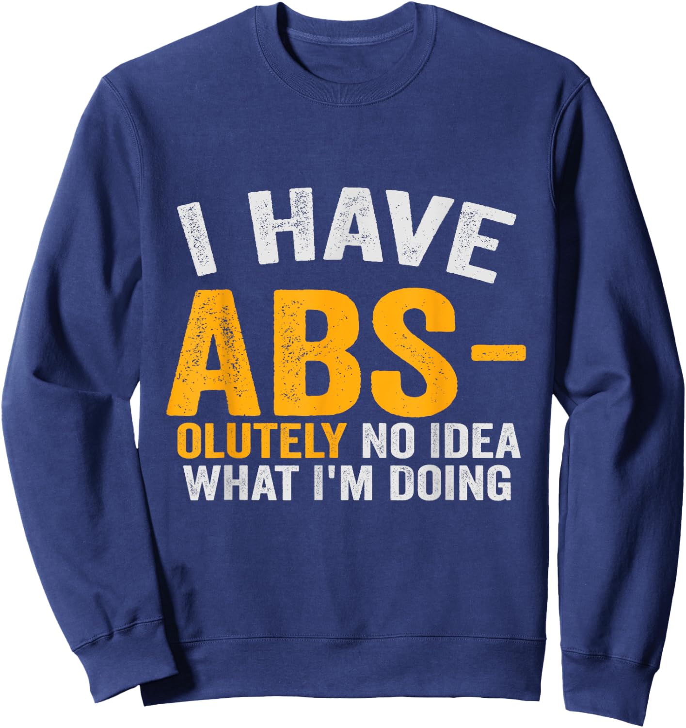 I Have Abs-olutely No Idea What I'm Doing Funny Gym Fitness Sweatshirt - Sweatshirt | Navy