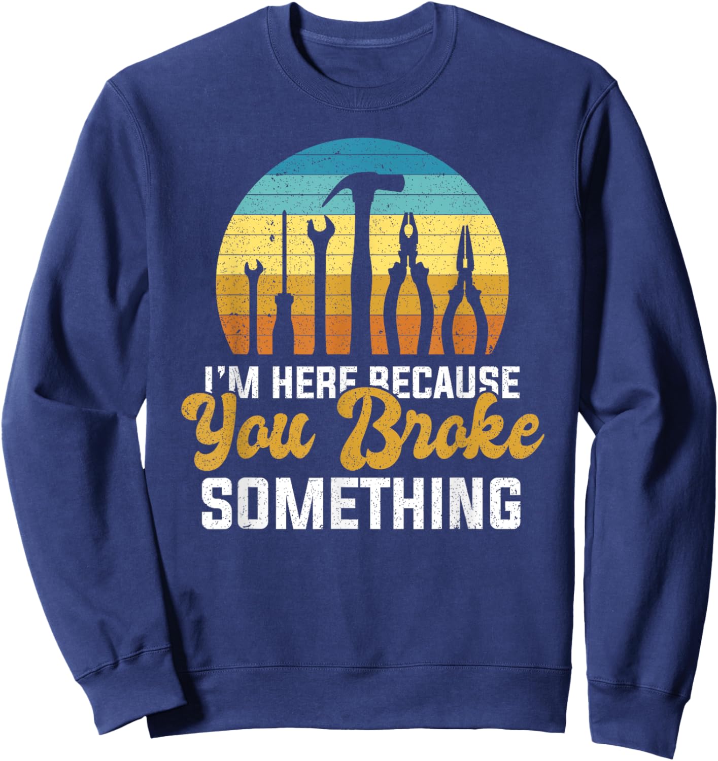 I'm Here Because You Broke Something Handyman Mechanic Sweatshirt - Sweatshirt | Navy