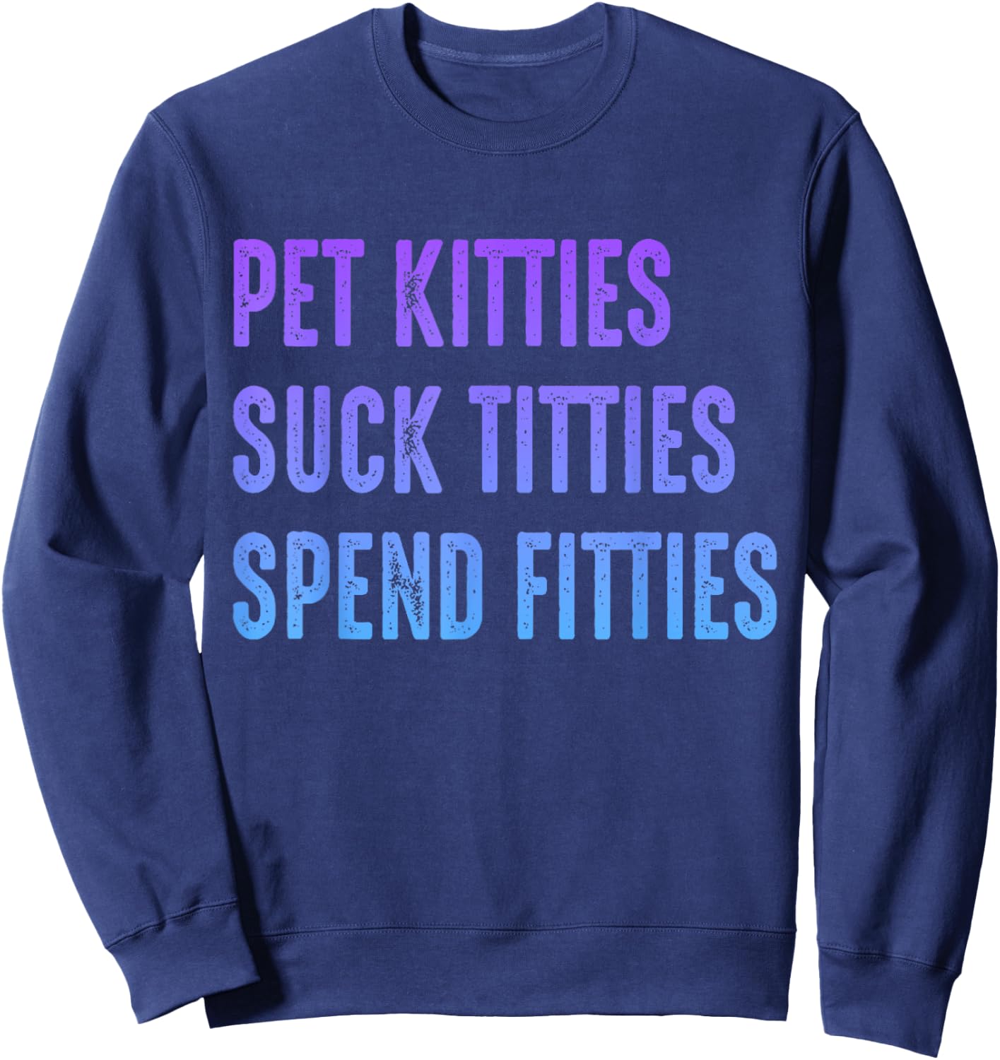 Pet Kitties Suck Titties Spend Fitties Sweatshirt - Sweatshirt | Navy